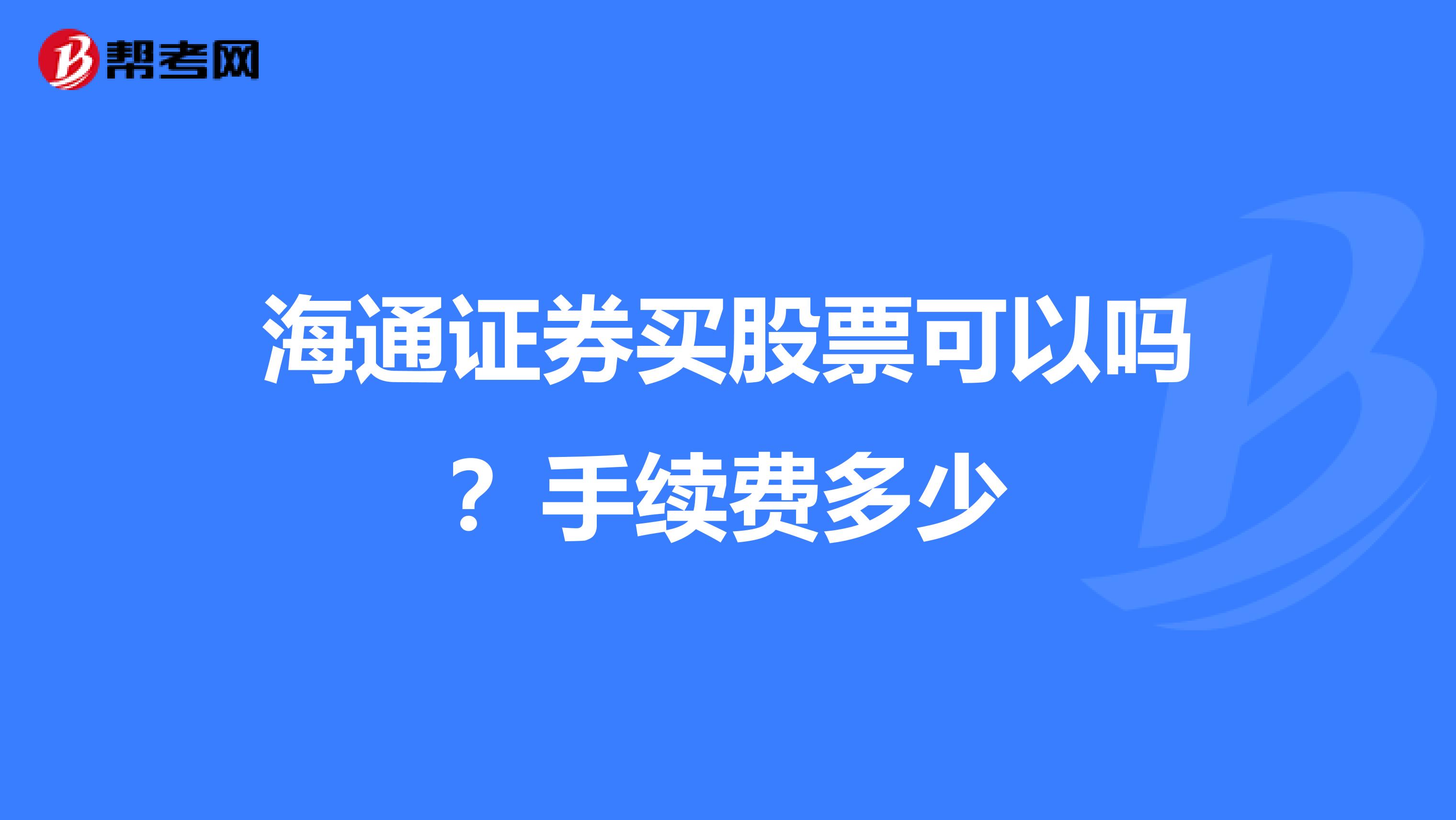 海通证券买股票可以吗？手续费多少
