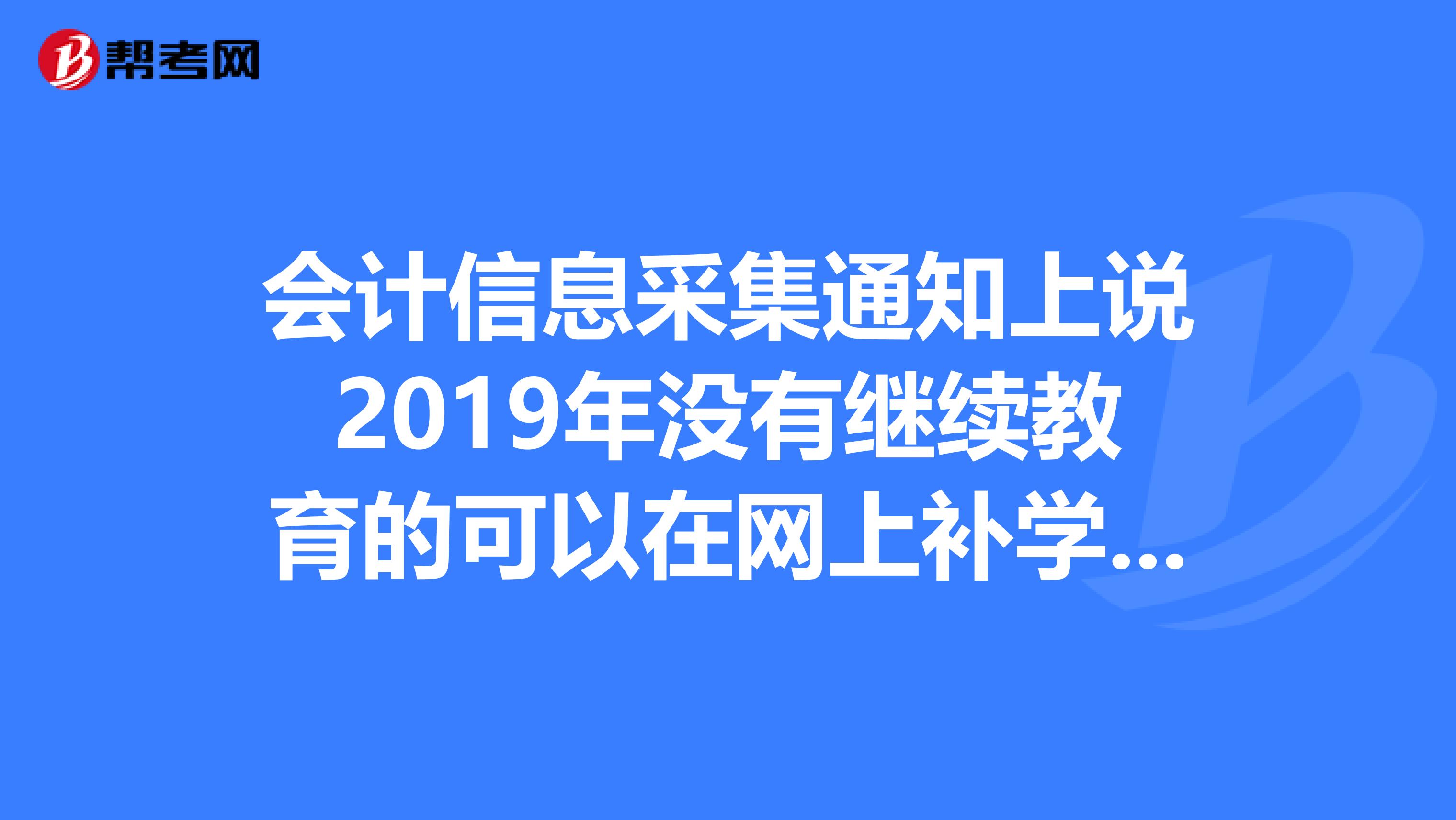 会计信息采集通知上说2019年没有继续教育的可以在网上补学,有哪位知道怎样网上补2019年的会计继续教育