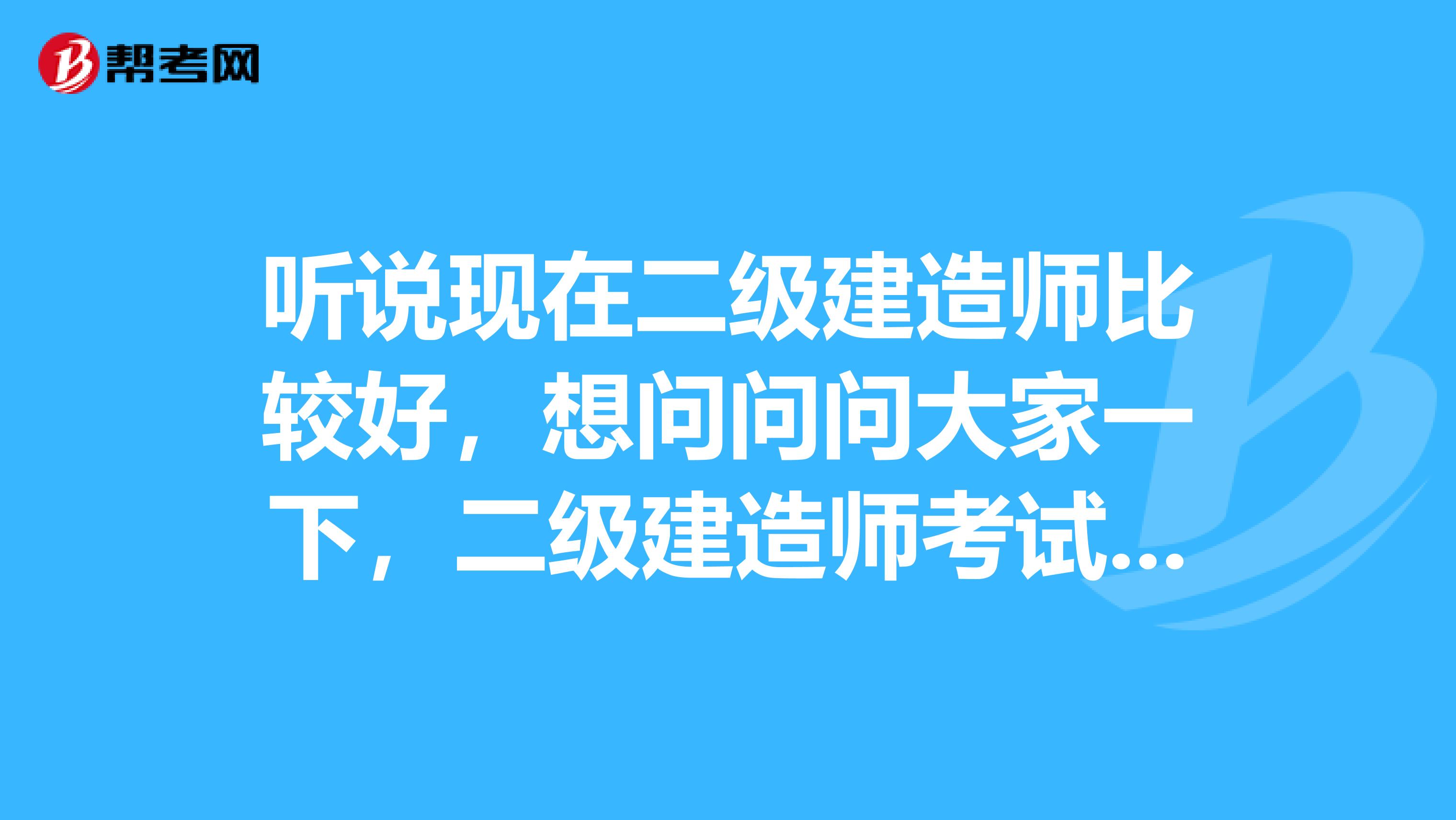 听说现在二级建造师比较好，想问问问大家一下，二级建造师考试题型是什么？