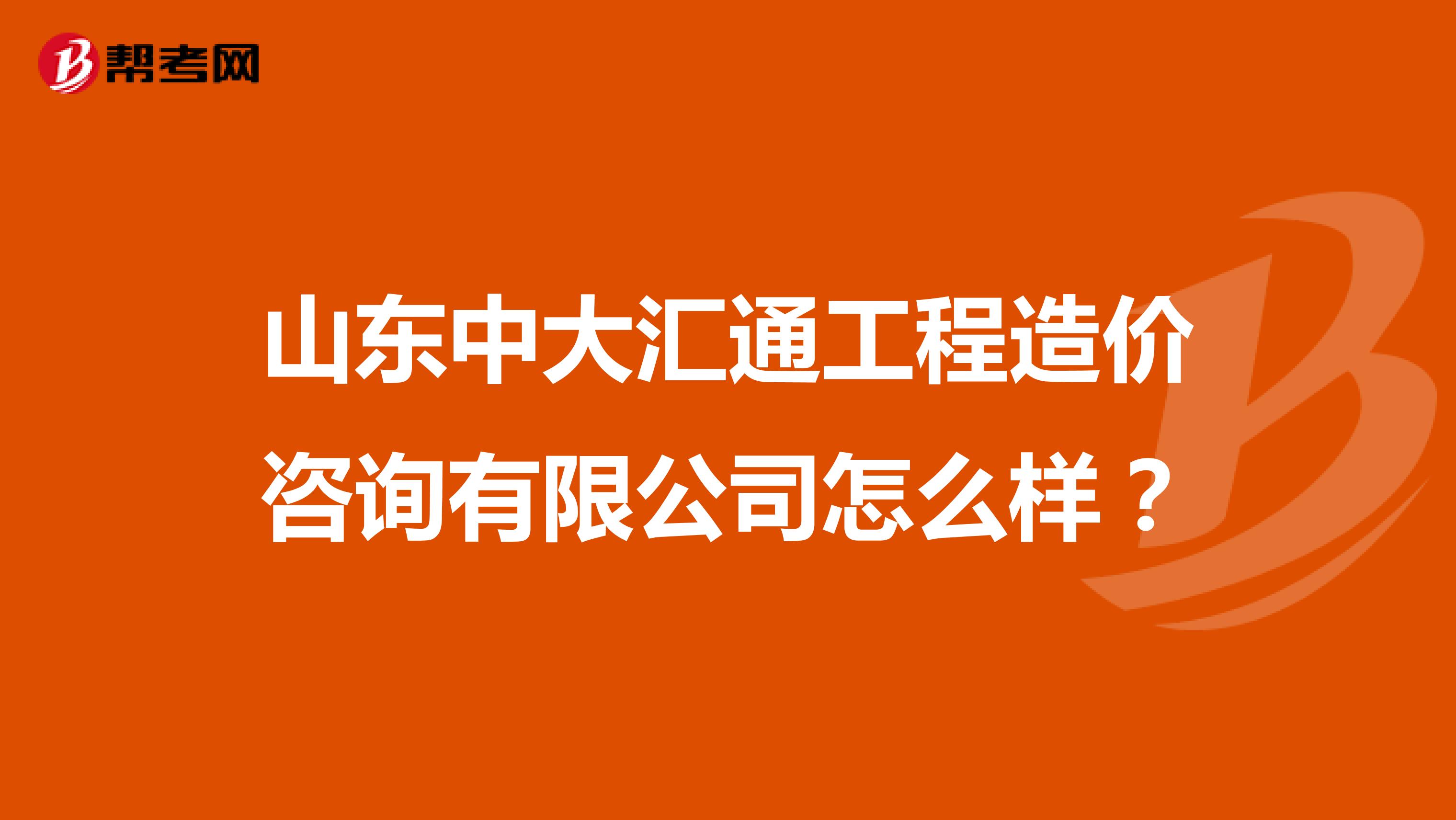 山东中大汇通工程造价咨询有限公司怎么样？