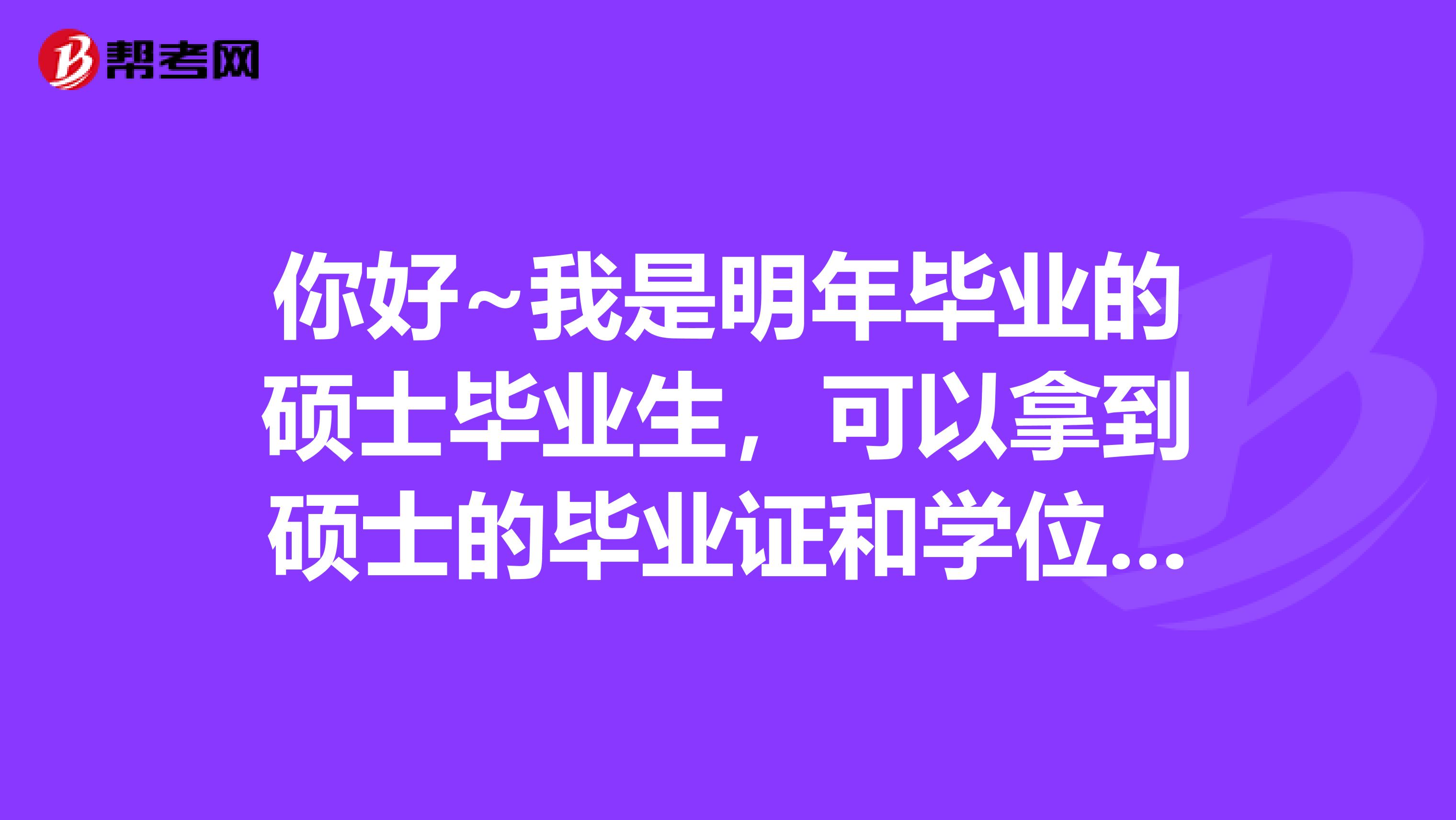 你好~我是明年毕业的硕士毕业生,可以拿到硕士的毕业证和学位证,但是没有本科的学位证。只要本科的毕业证。我可以报考吗