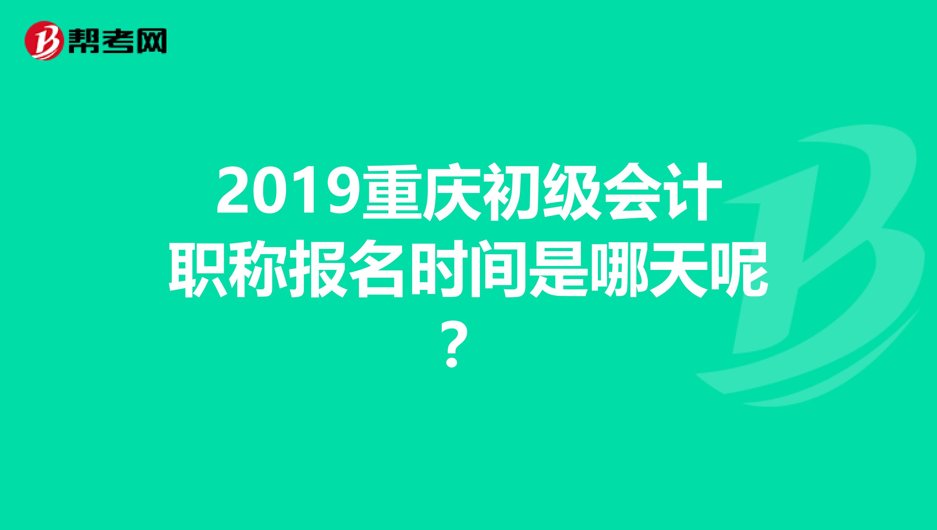 2019重庆初级会计职称报名时间是哪天呢?