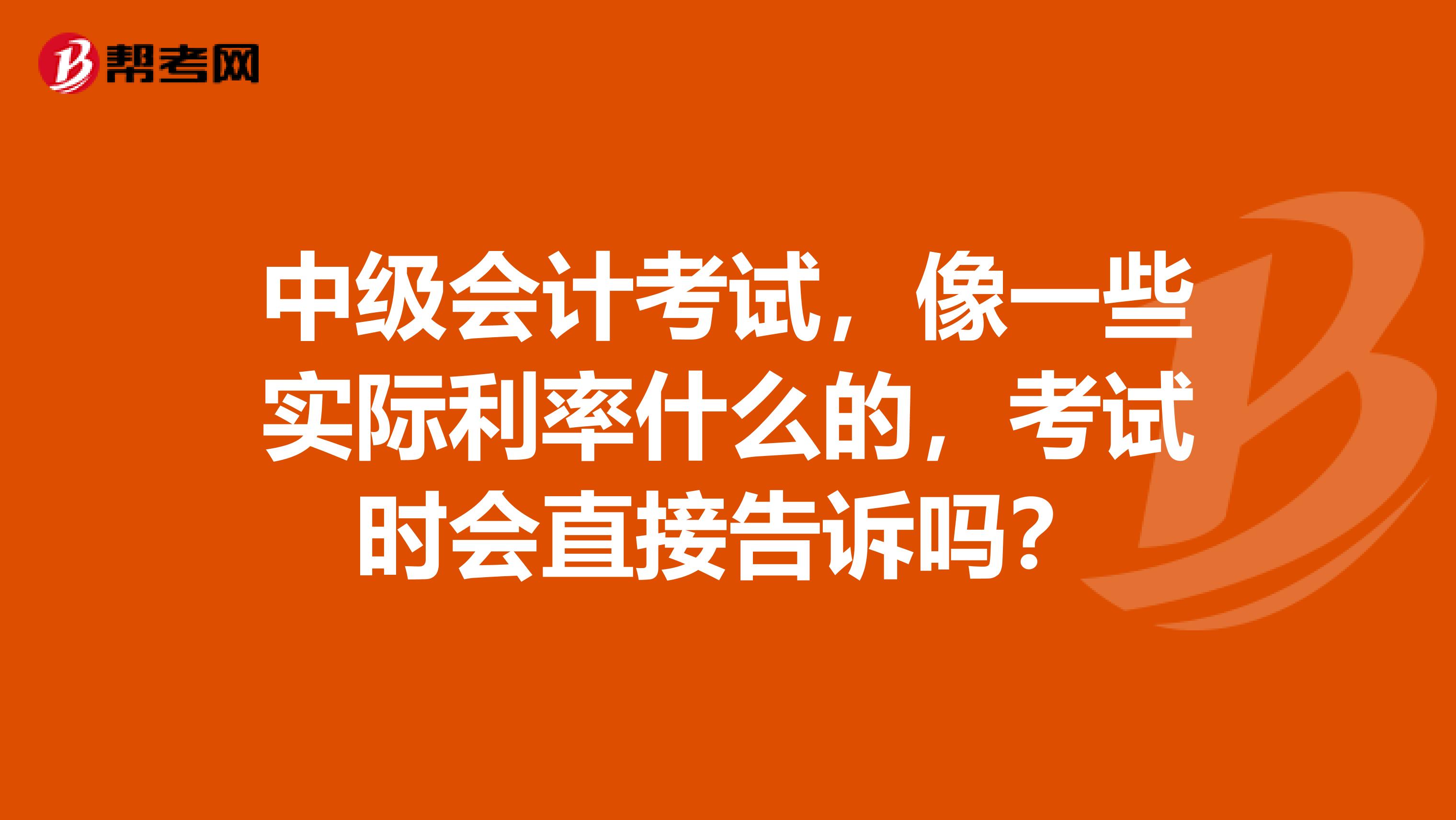 中级会计考试，像一些实际利率什么的，考试时会直接告诉吗？