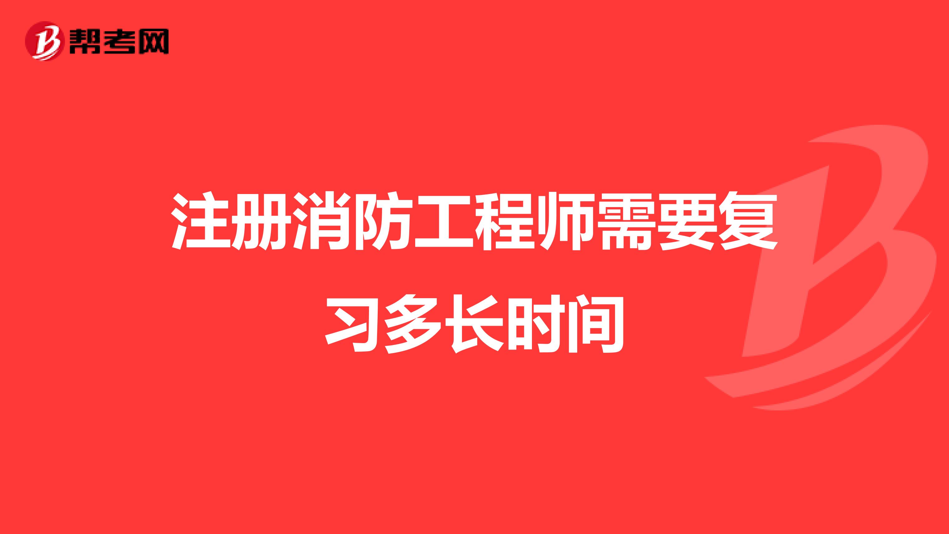 注冊消防工程師需要復(fù)習(xí)多長時(shí)間