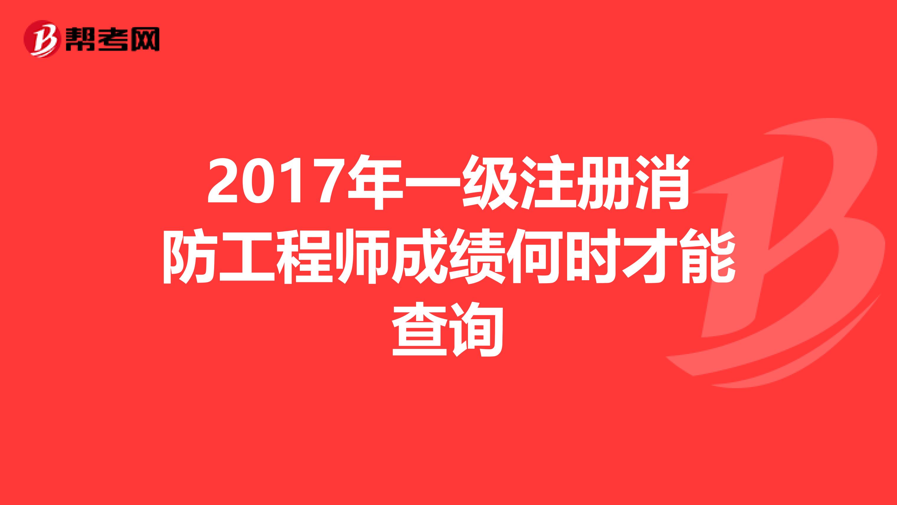 2017年一級注冊消防工程師成績何時才能查詢