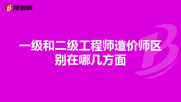 一级和二级工程师造价师区别在哪几方面