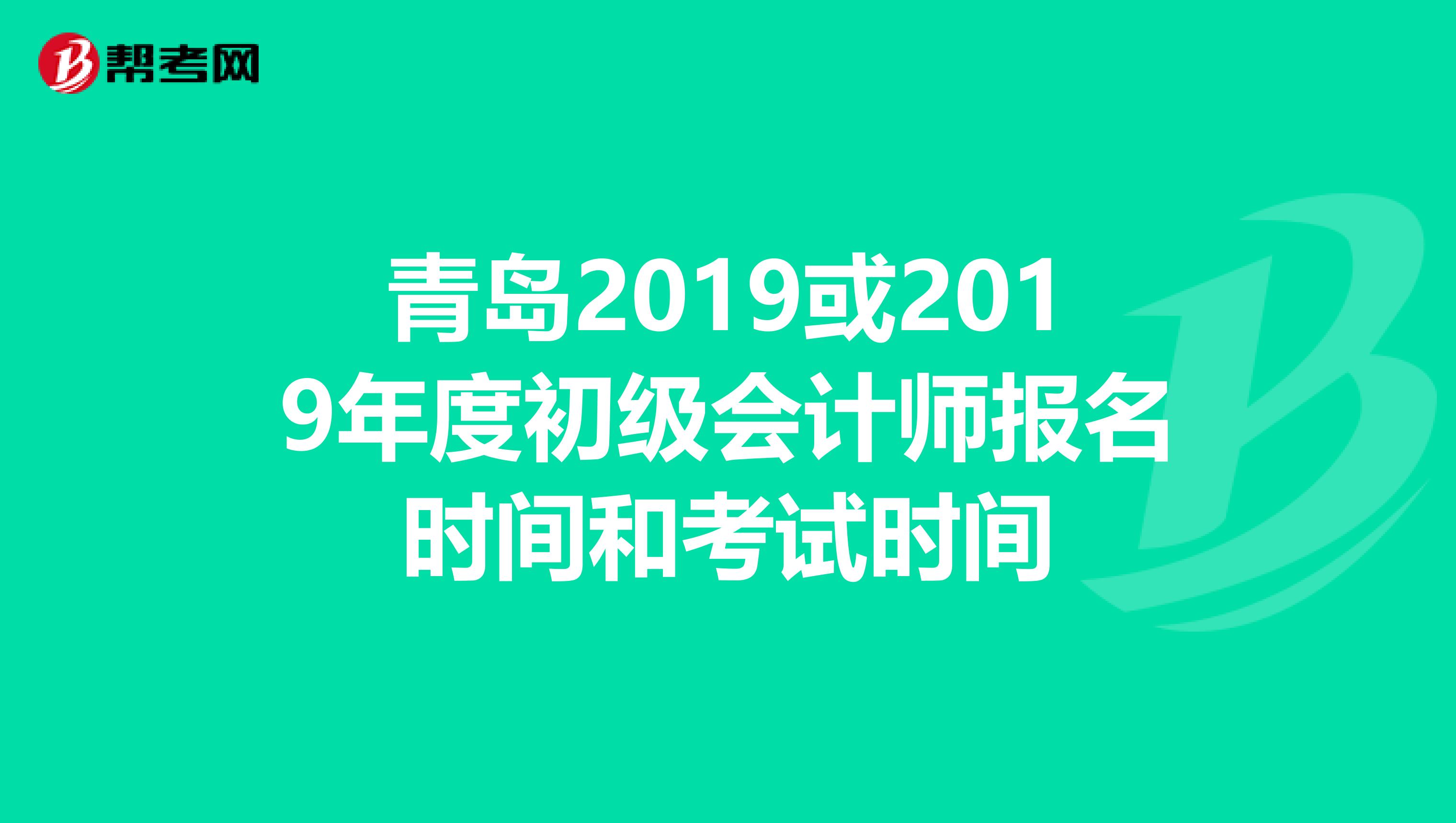 青岛2019或2019年度初级会计师报名时间和考试时间