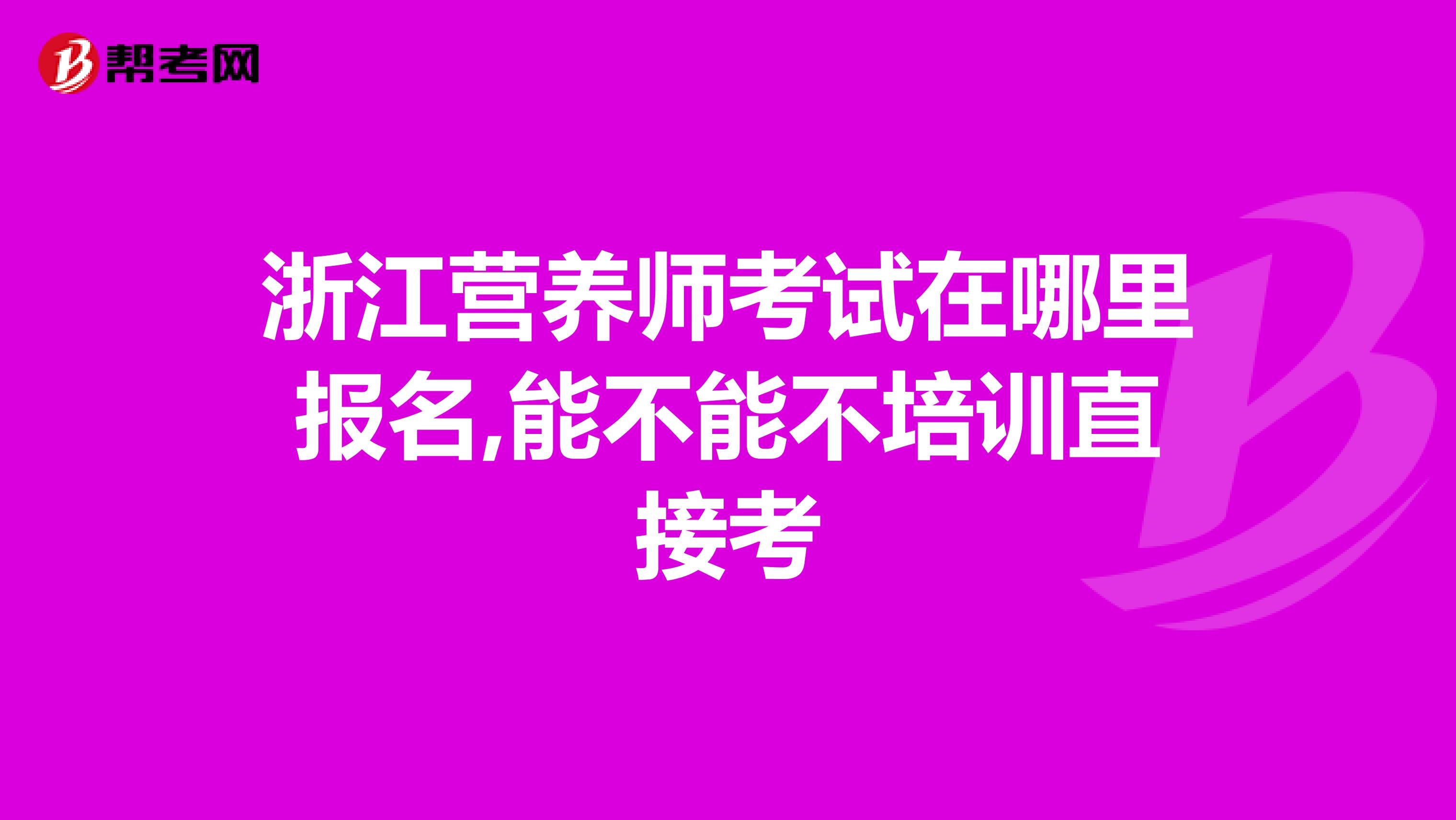 浙江营养师考试在哪里报名,能不能不培训直接考