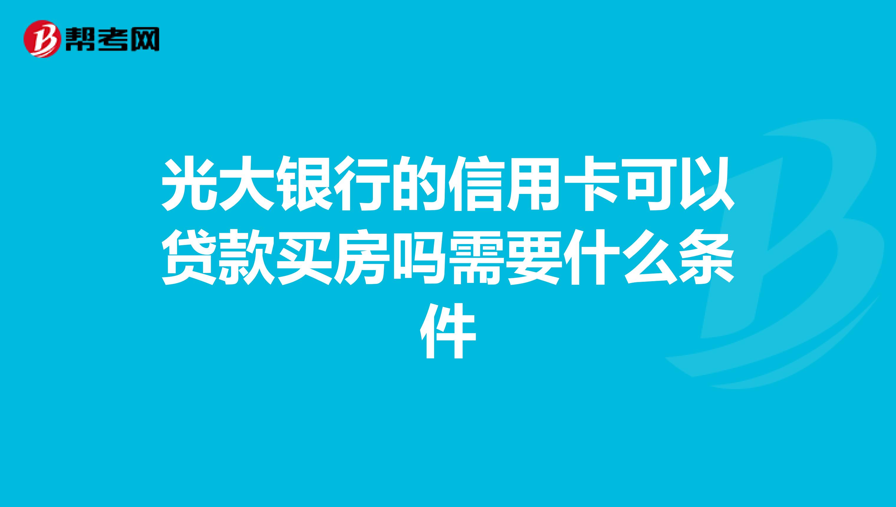 光大银行的信用卡可以贷款买房吗需要什么条件