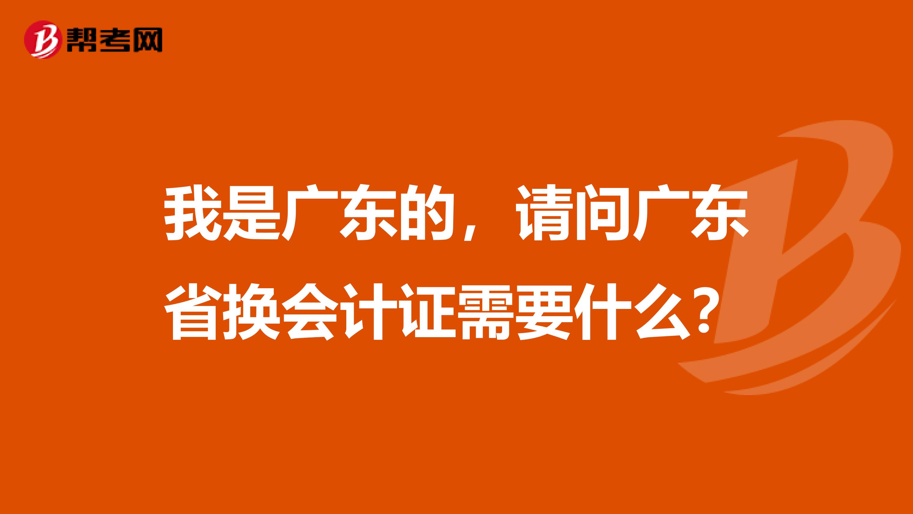 我是广东的，请问广东省换会计证需要什么？
