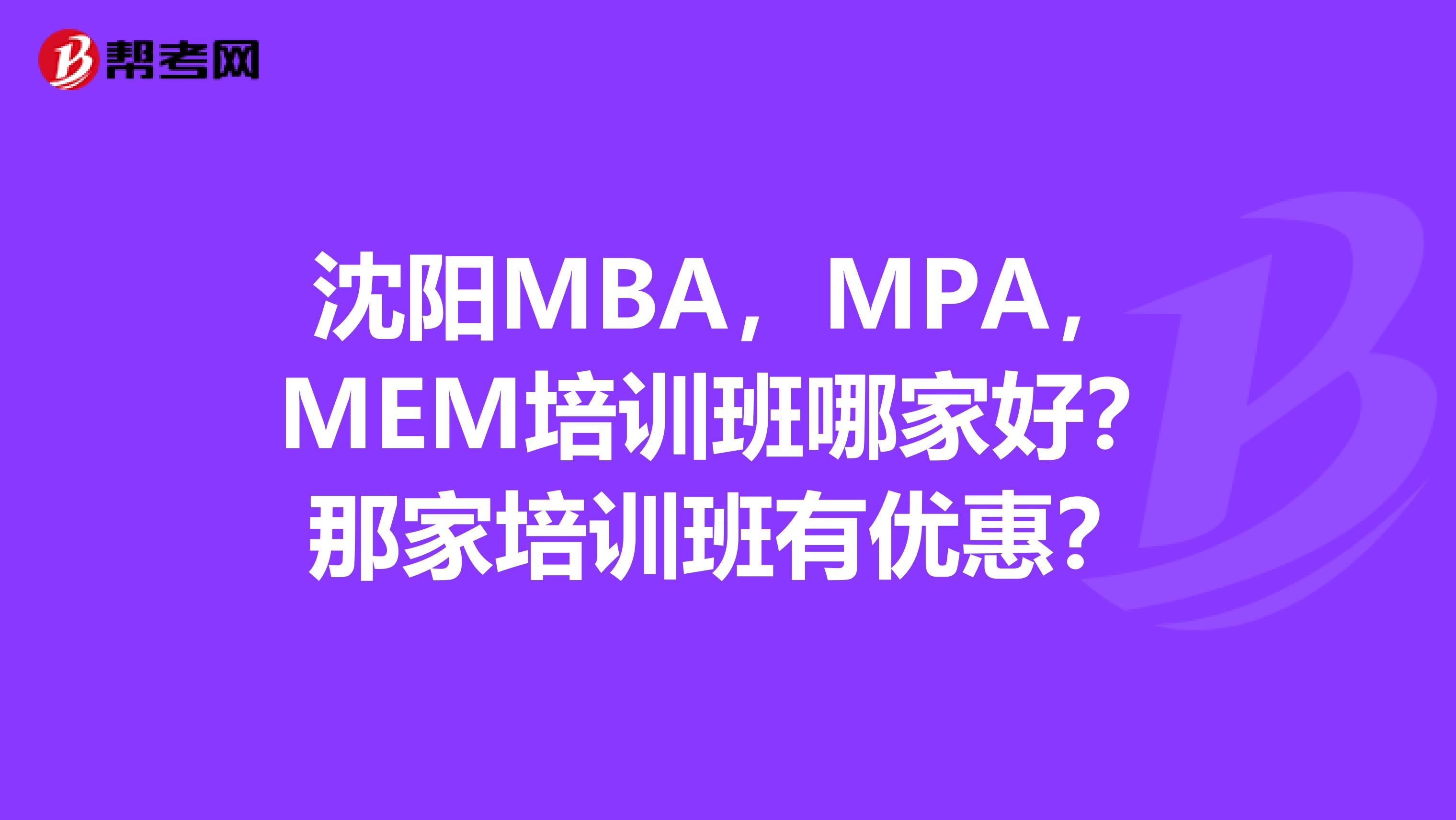 沈阳MBA，MPA，MEM培训班哪家好？那家培训班有优惠？