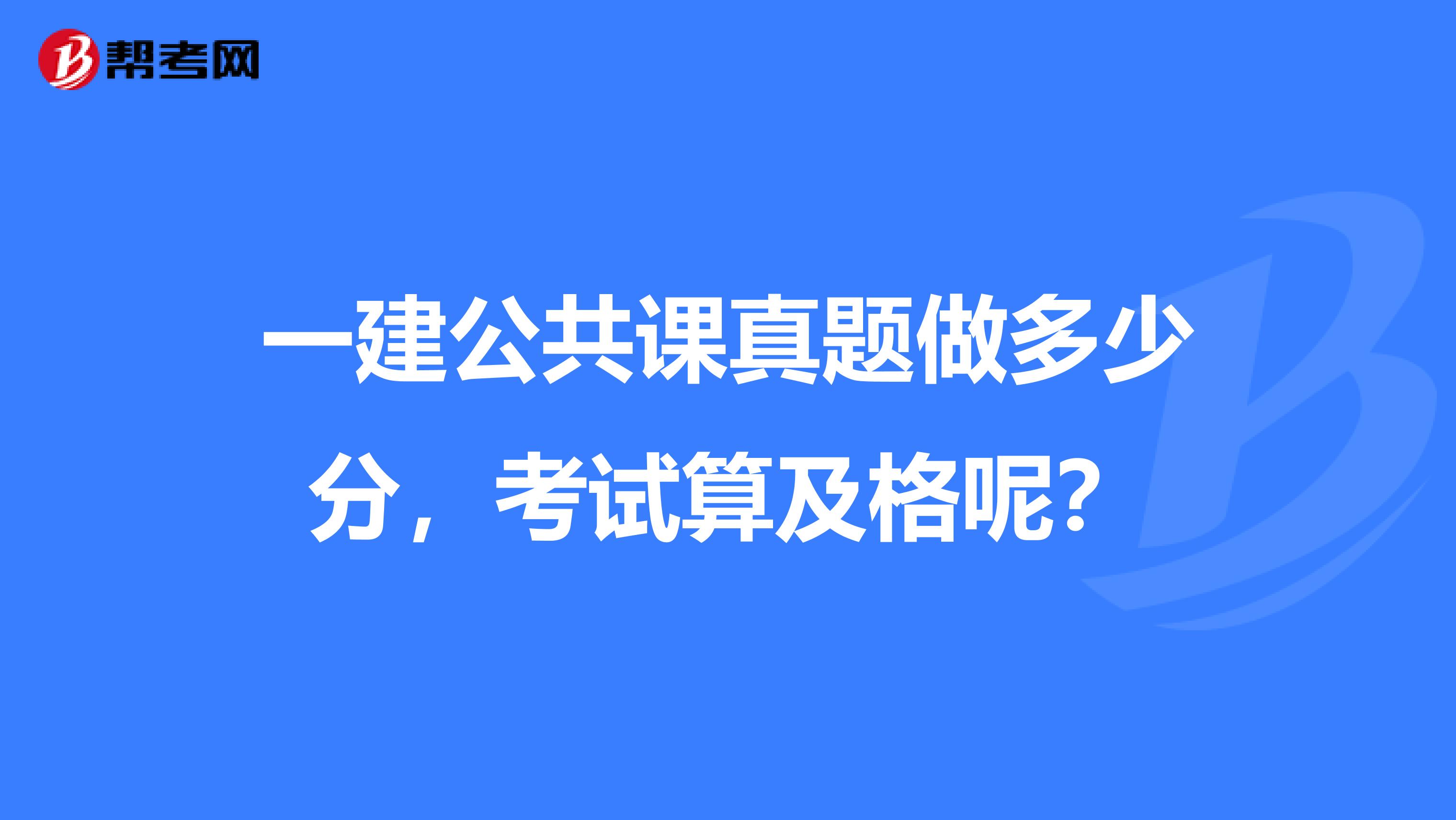 一建公共课真题做多少分，考试算及格呢？