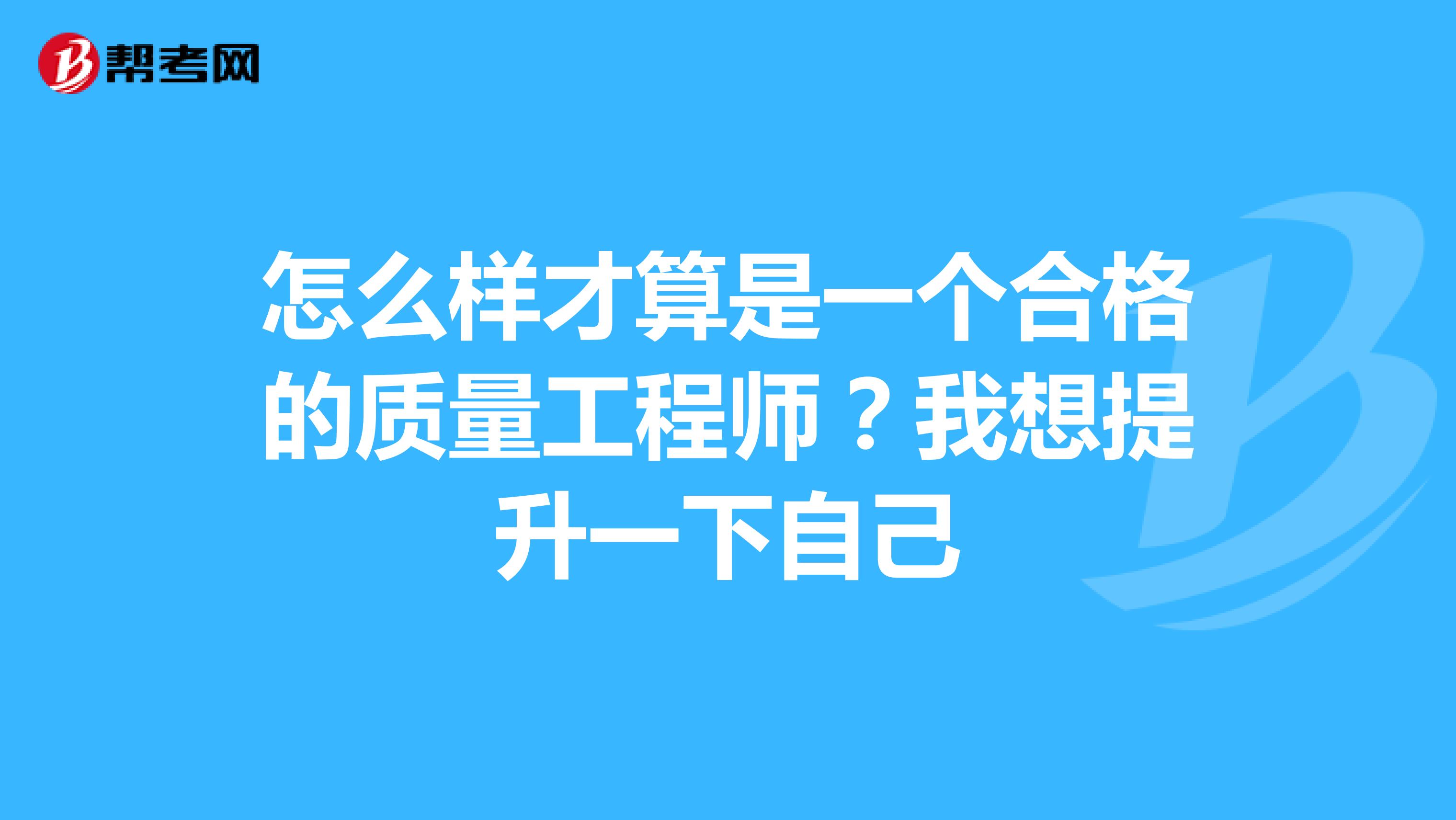 怎么样才算是一个合格的质量工程师?我想提升一下自己