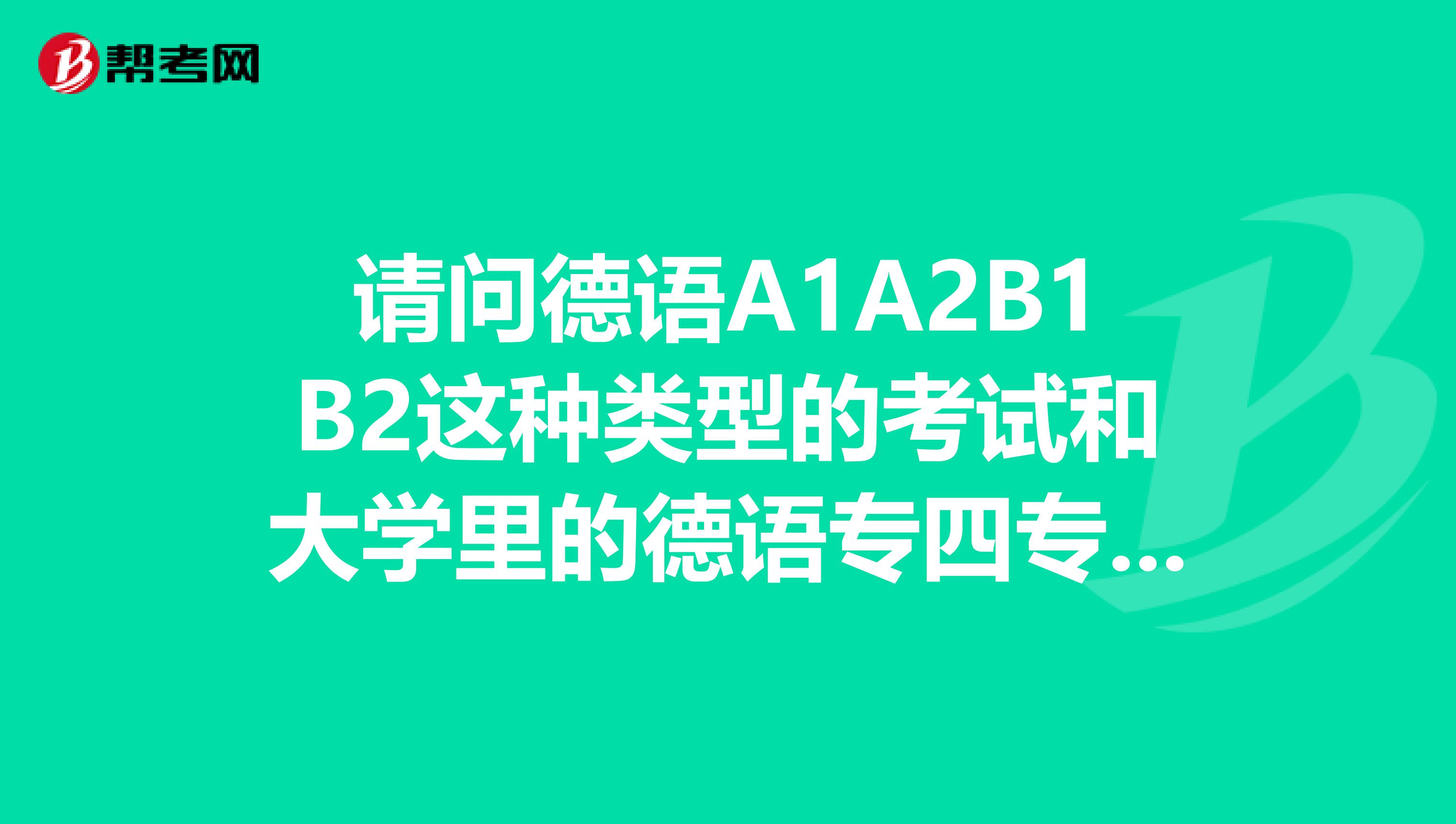 请问德语A1A2B1B2这种类型的考试和大学里的德语专四专八什么的,还有德福考试有什么区别吗?