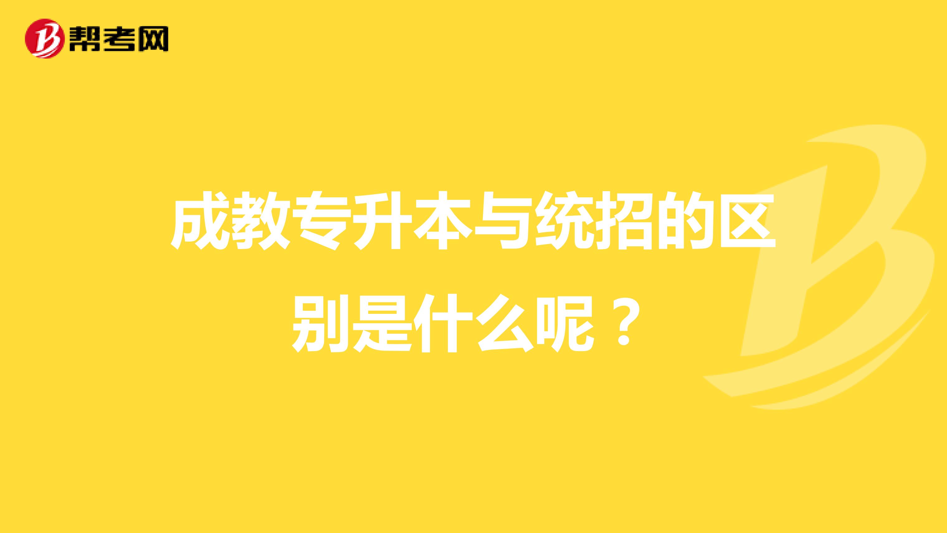 成教专升本与统招的区别是什么呢?