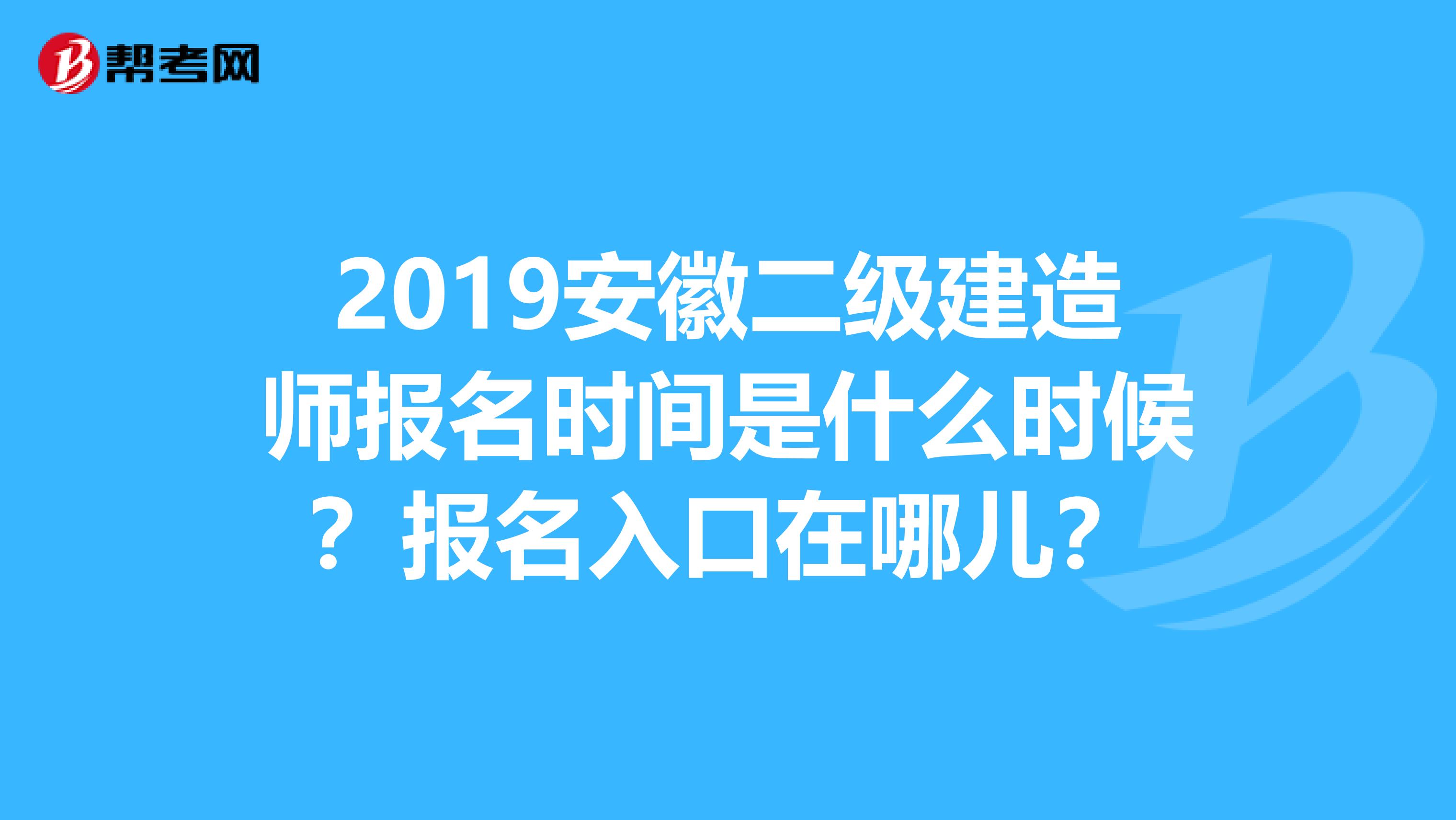 2019安徽二级建造师报名时间是什么时候?报名入口在哪儿?