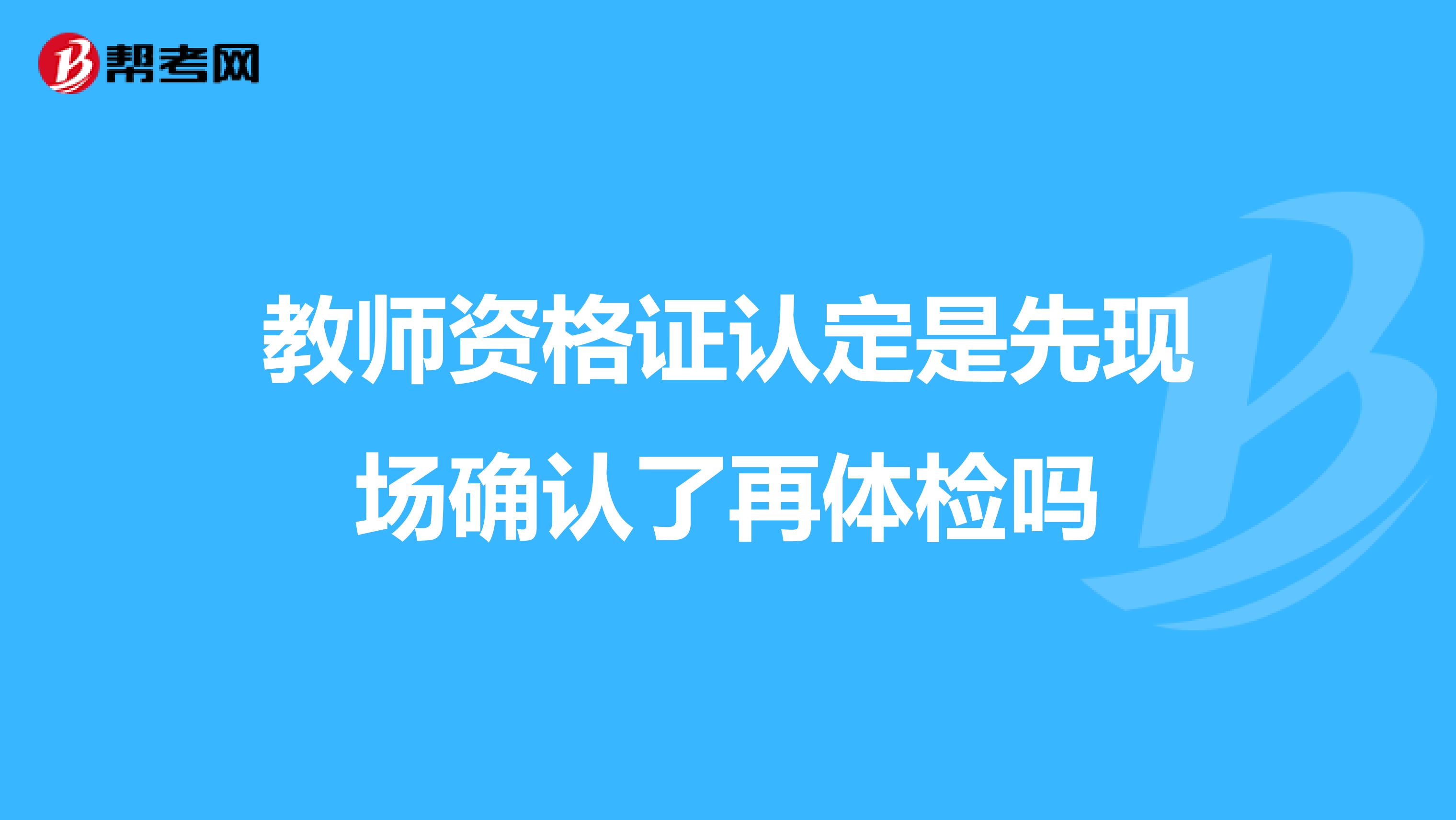 教师资格证认定是先现场确认了再体检吗