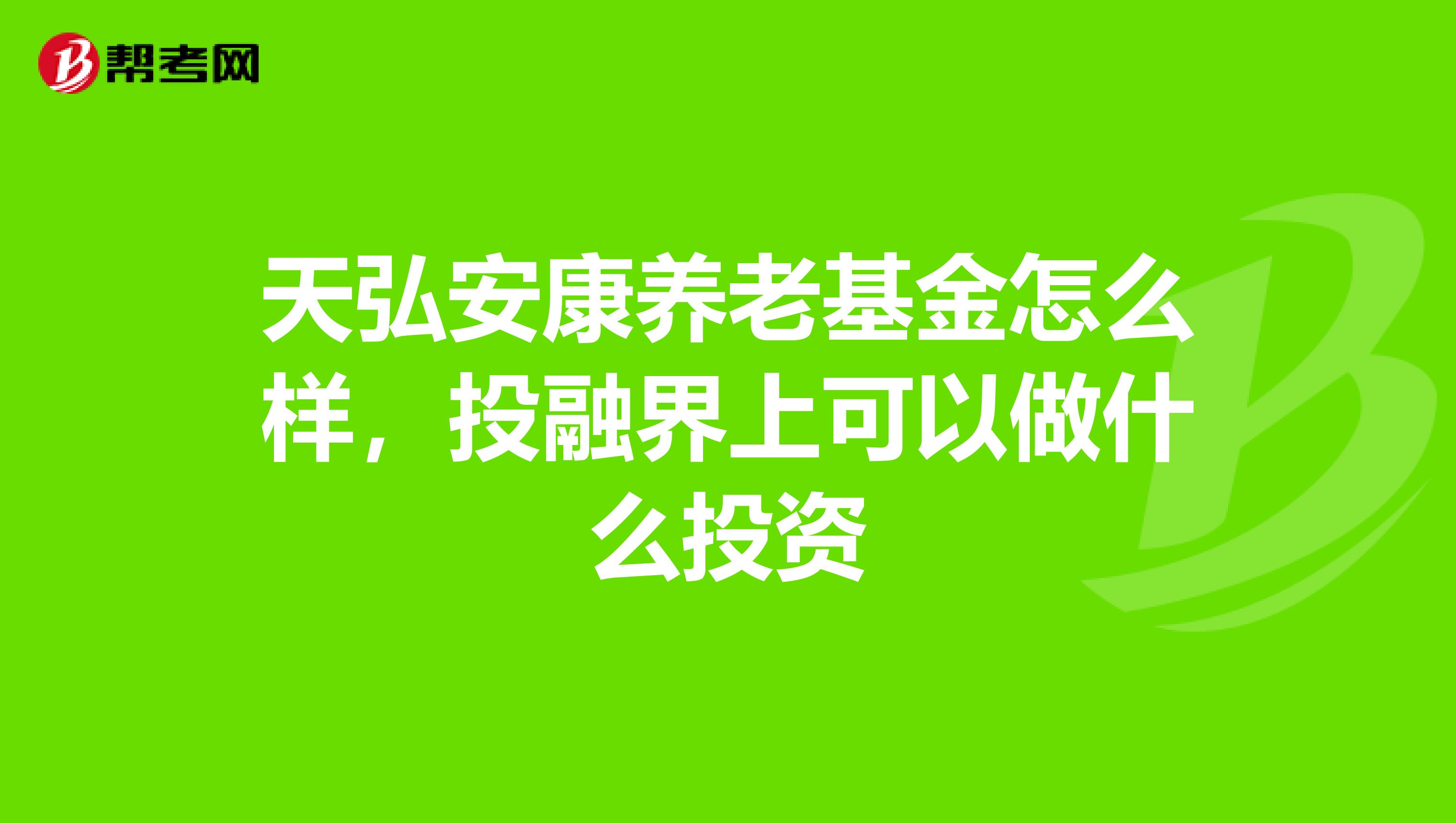 天弘安康养老基金怎么样,投融界上可以做什么投资