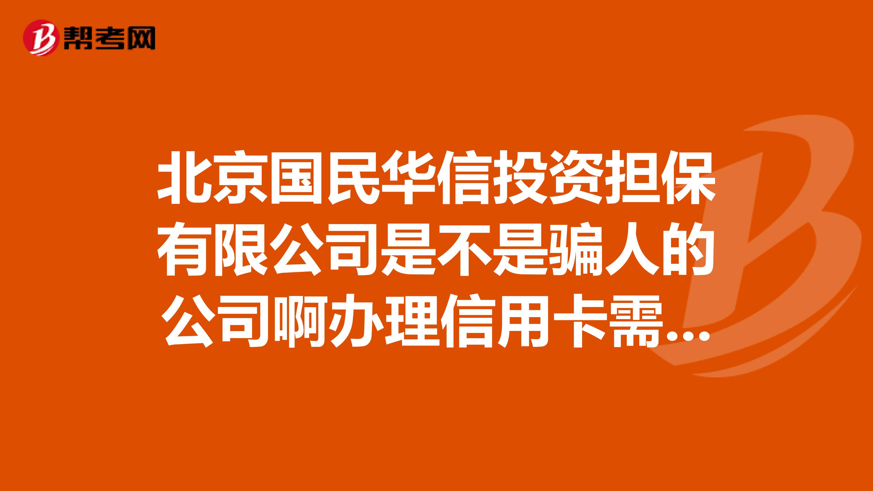 北京国民华信投资担保有限公司是不是骗人的公司啊办理信用卡需要前期费用有已经办过的么
