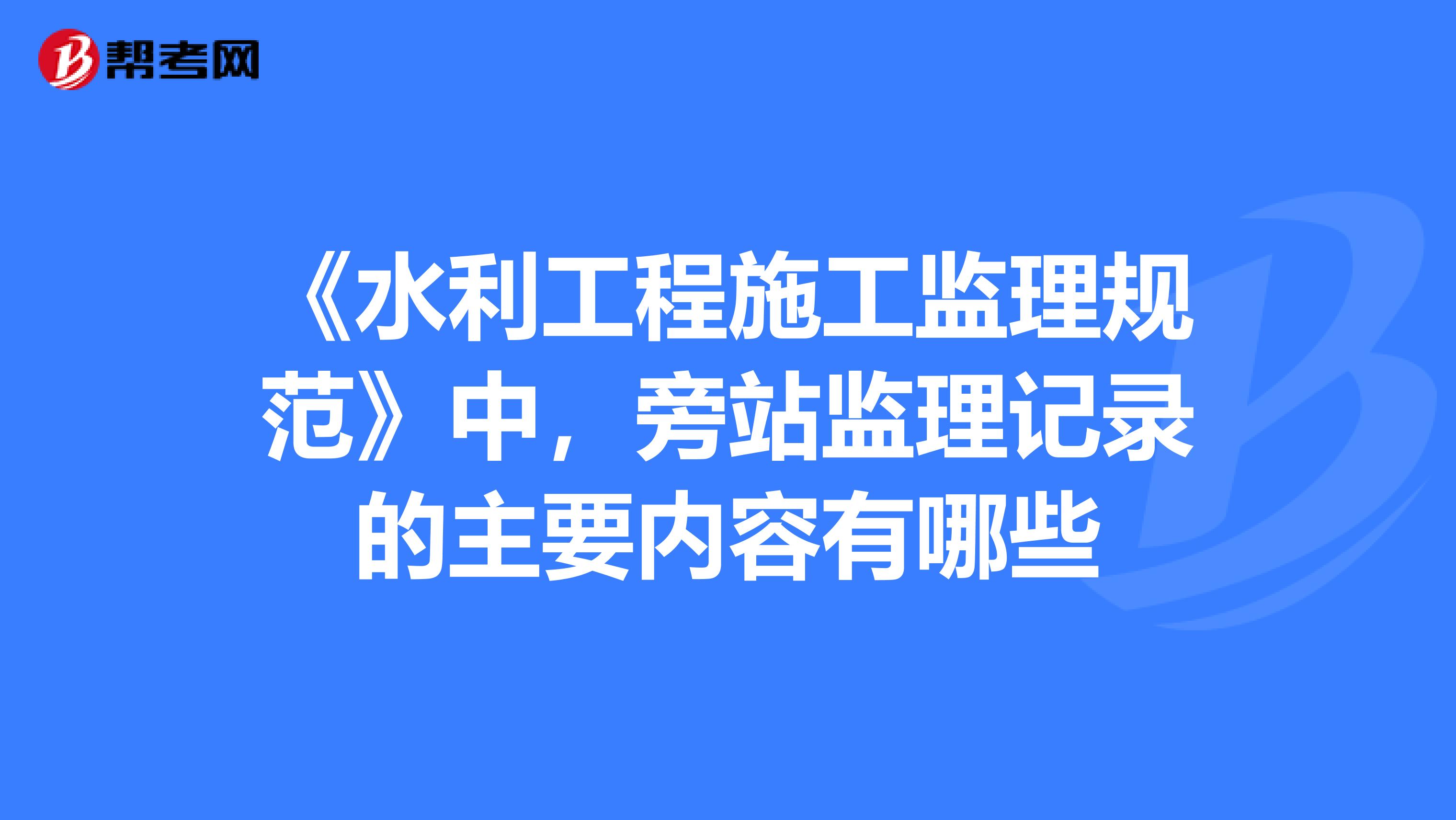 《水利工程施工监理规范》中，旁站监理记录的主要内容有哪些
