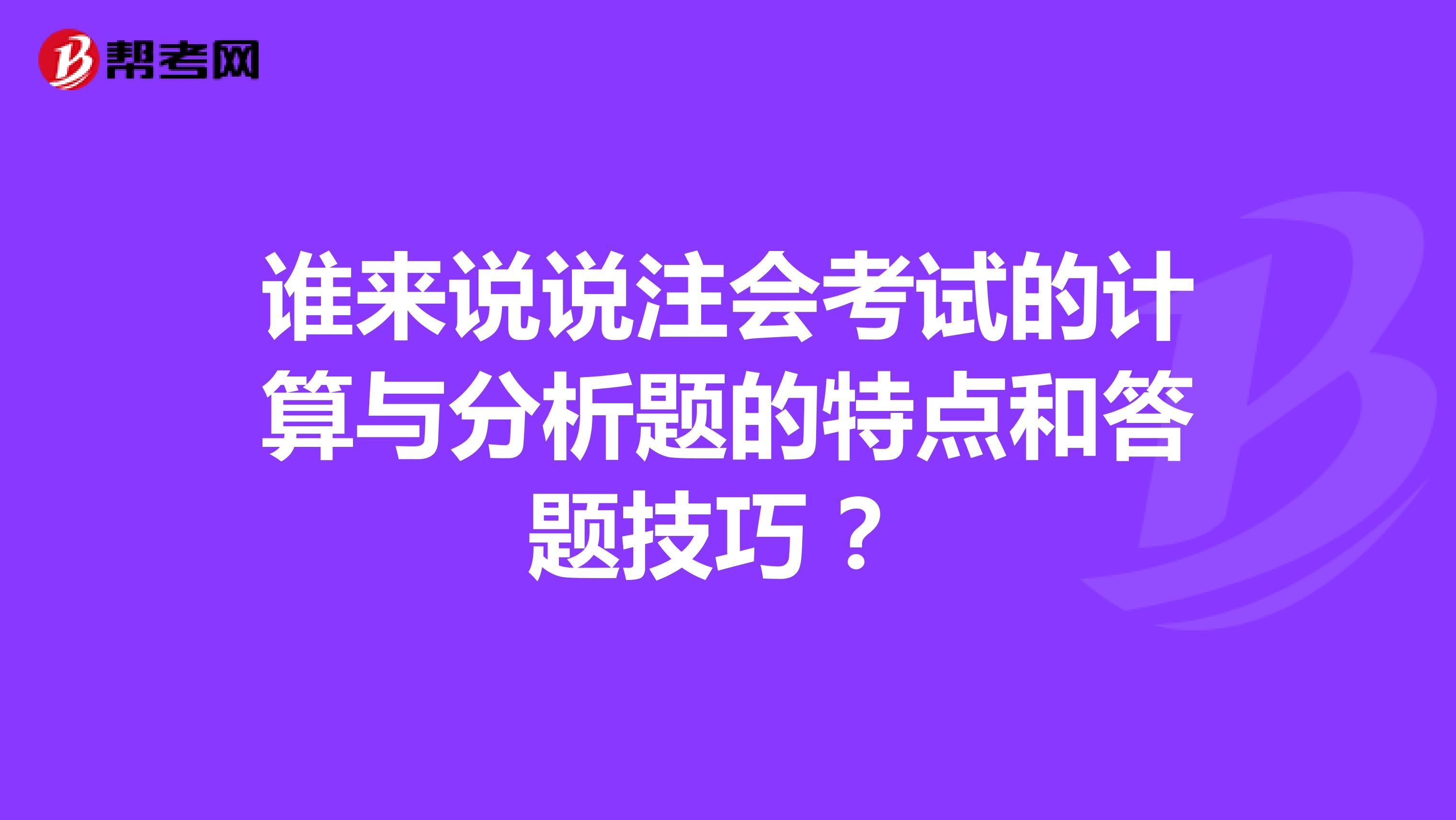 誰來說說注會考試的計算與分析題的特點和答題技巧 ？
