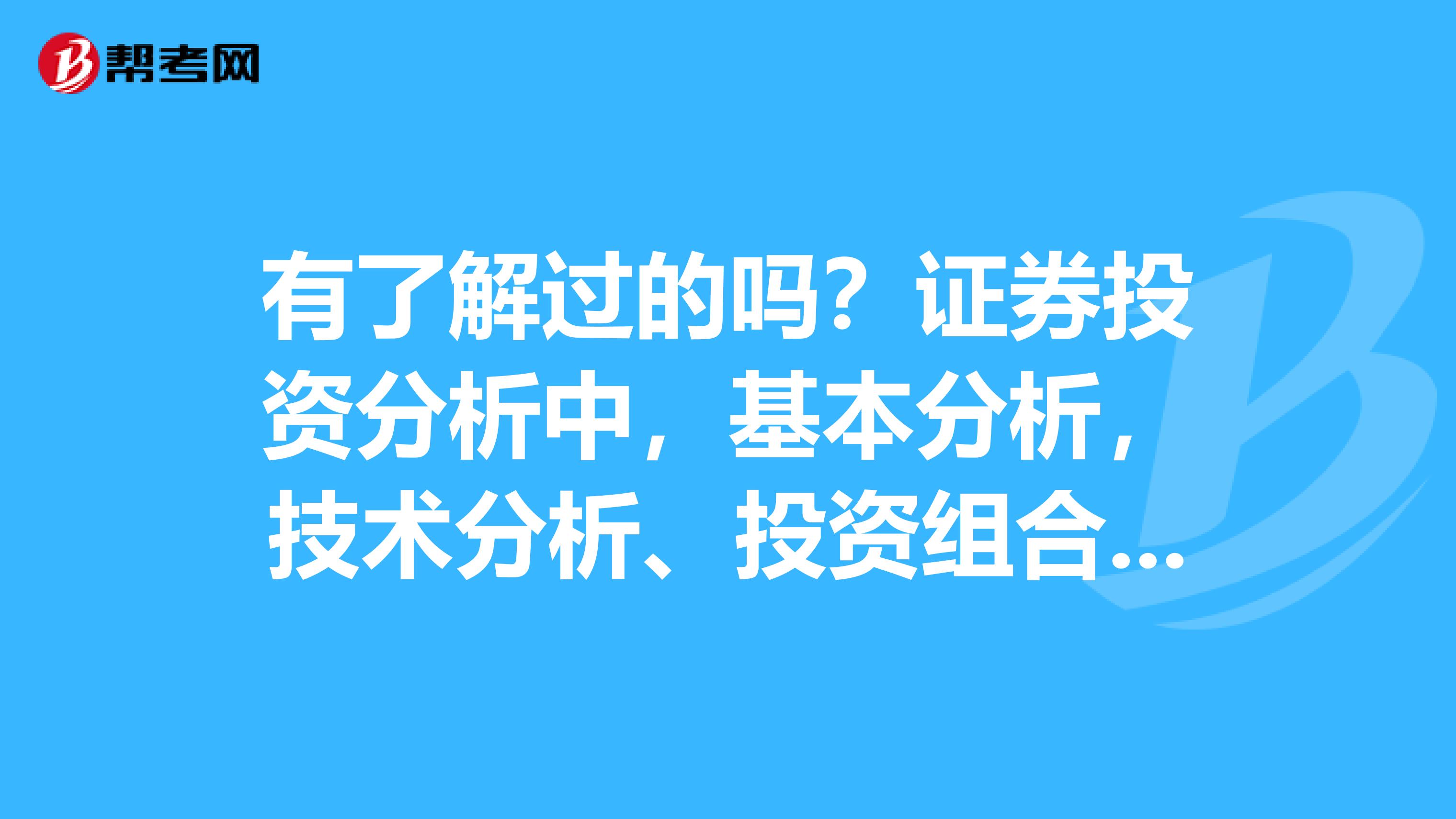 有了解过的吗？证券投资分析中，基本分析，技术分析、投资组合是什么意思啊？