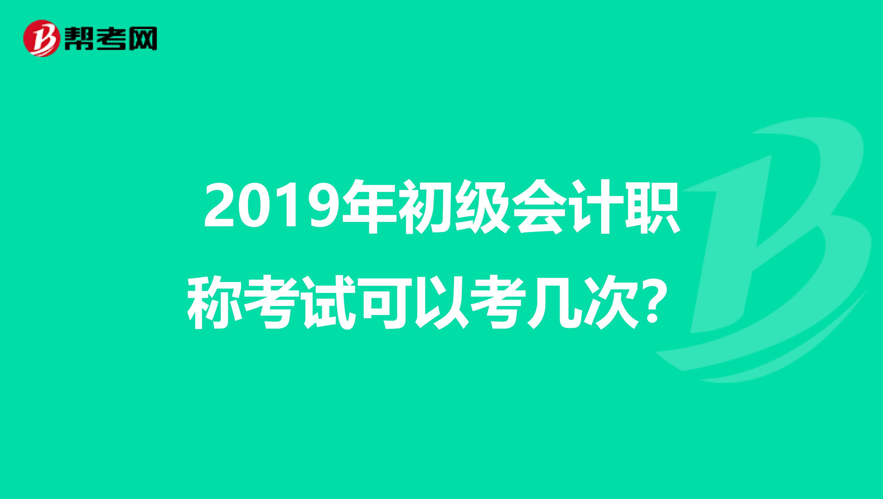 2019年初级会计职称考试可以考几次？
