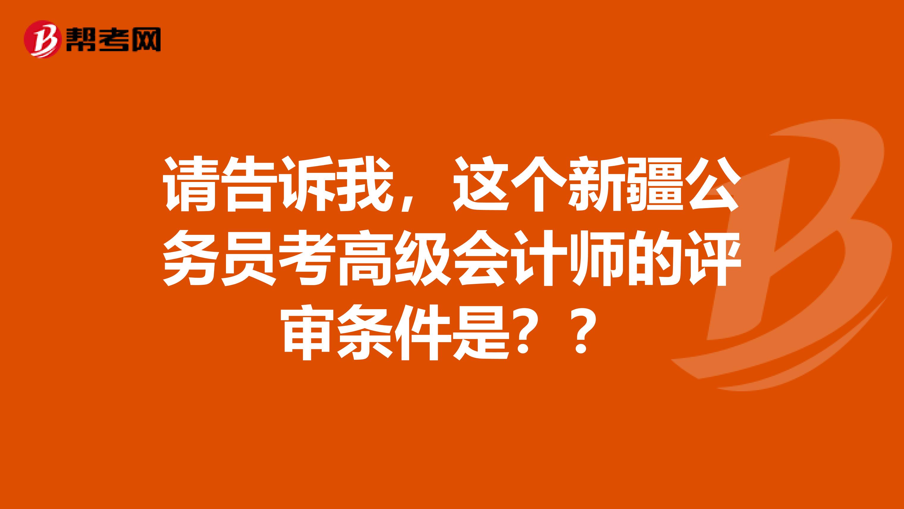 請告訴我，這個新疆公務(wù)員考高級會計(jì)師的評審條件是？？