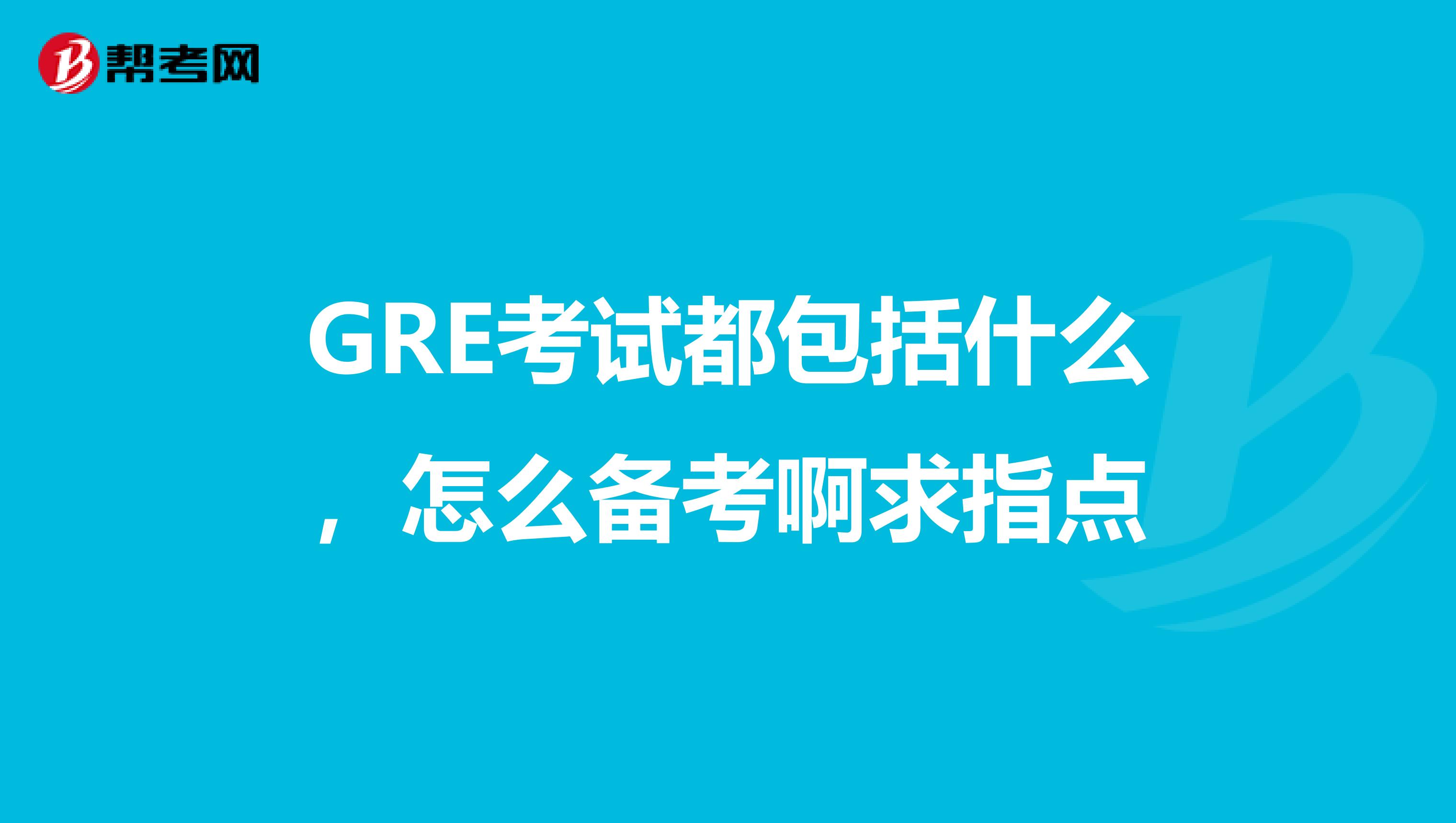 GRE考试都包括什么,怎么备考啊求指点