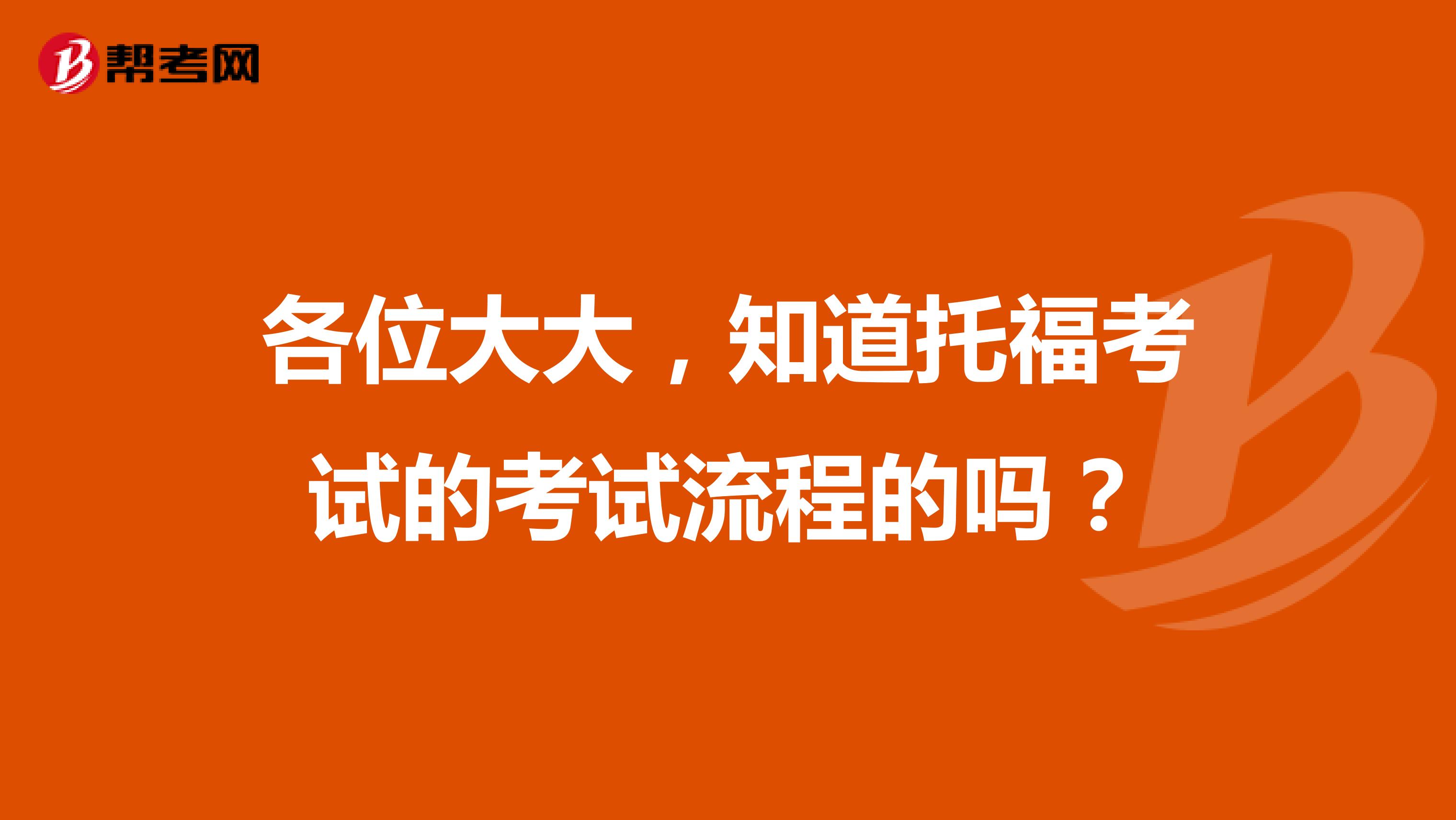 各位大大,知道托福考试的考试流程的吗?