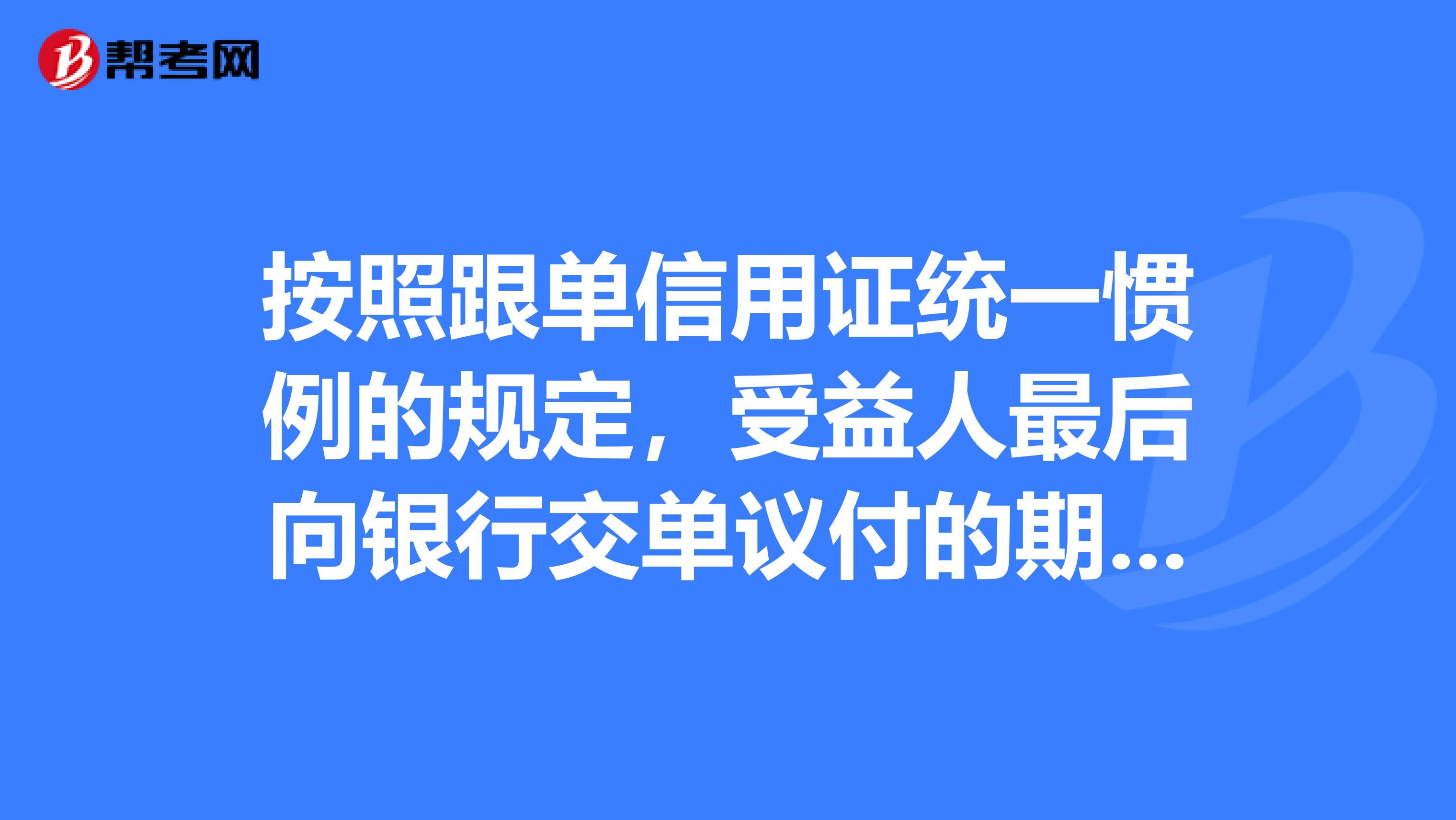 按照跟单信用证统一惯例的规定，受益人最后向银行交单议付的期限是不迟于提单签发日天。