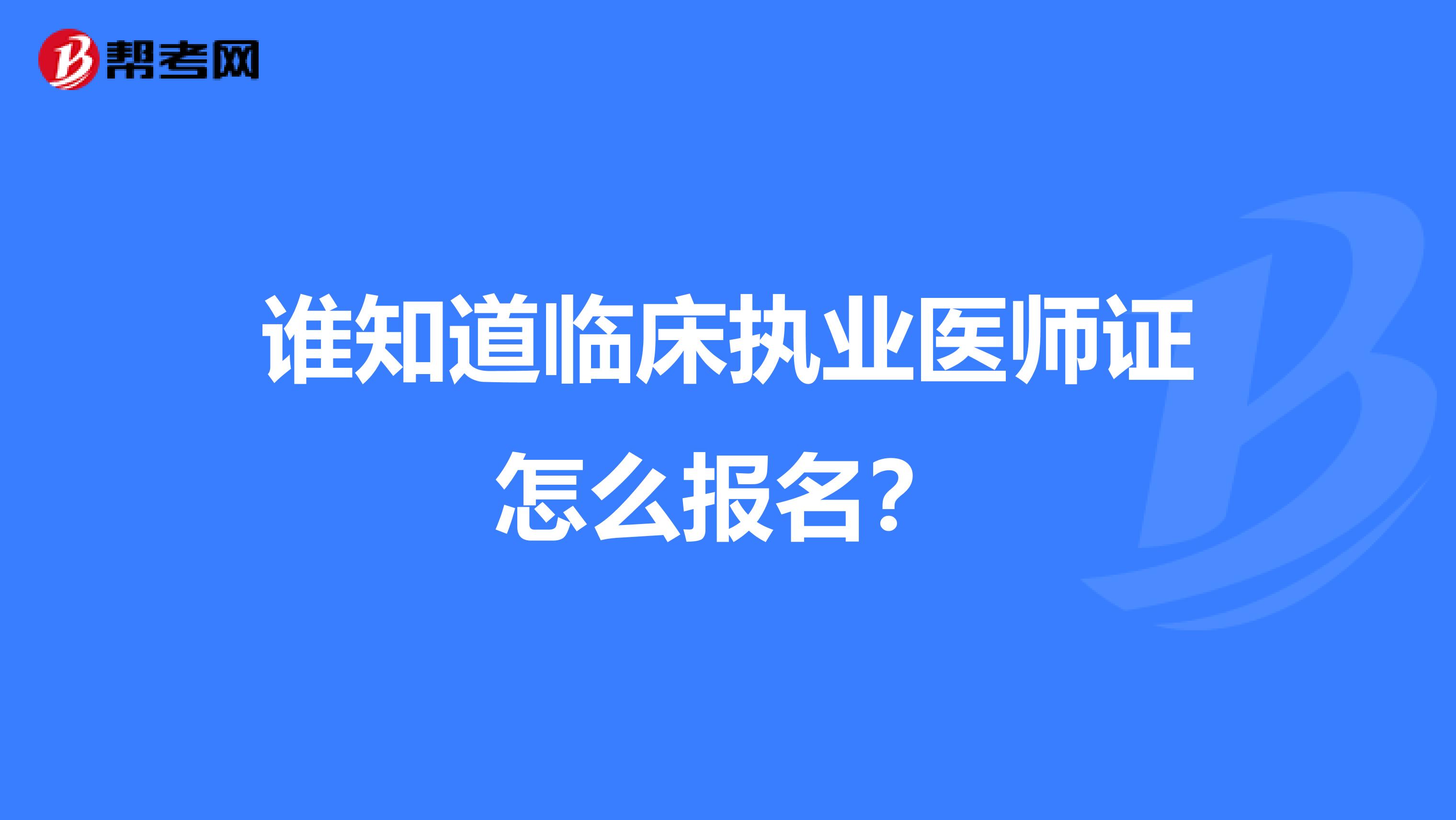 谁知道临床执业医师证怎么报名?