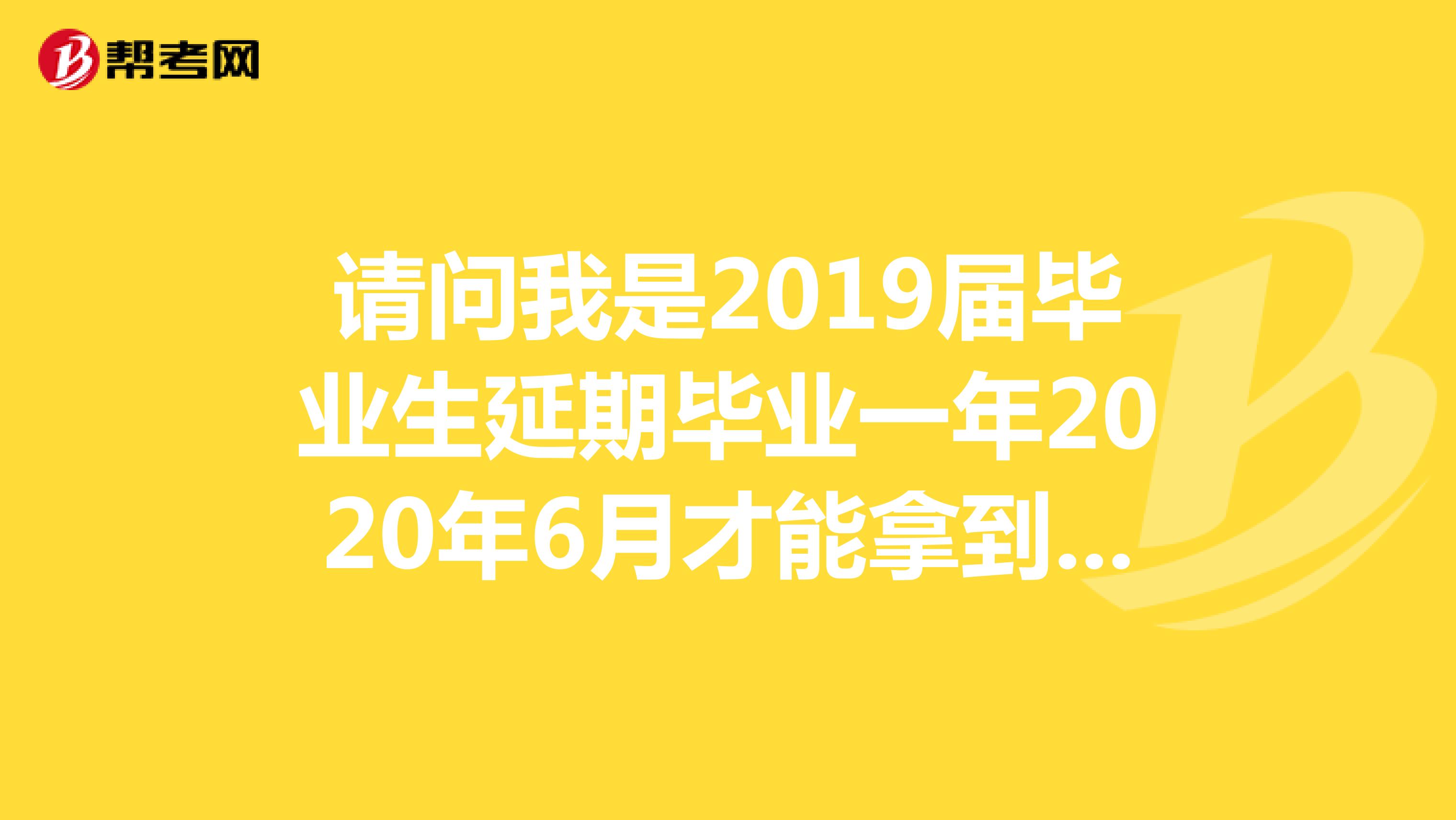 请问我是2019届毕业生延期毕业一年2020年6月才能拿到毕业证我能报考2020年国考吗算是应届生还是往届生？