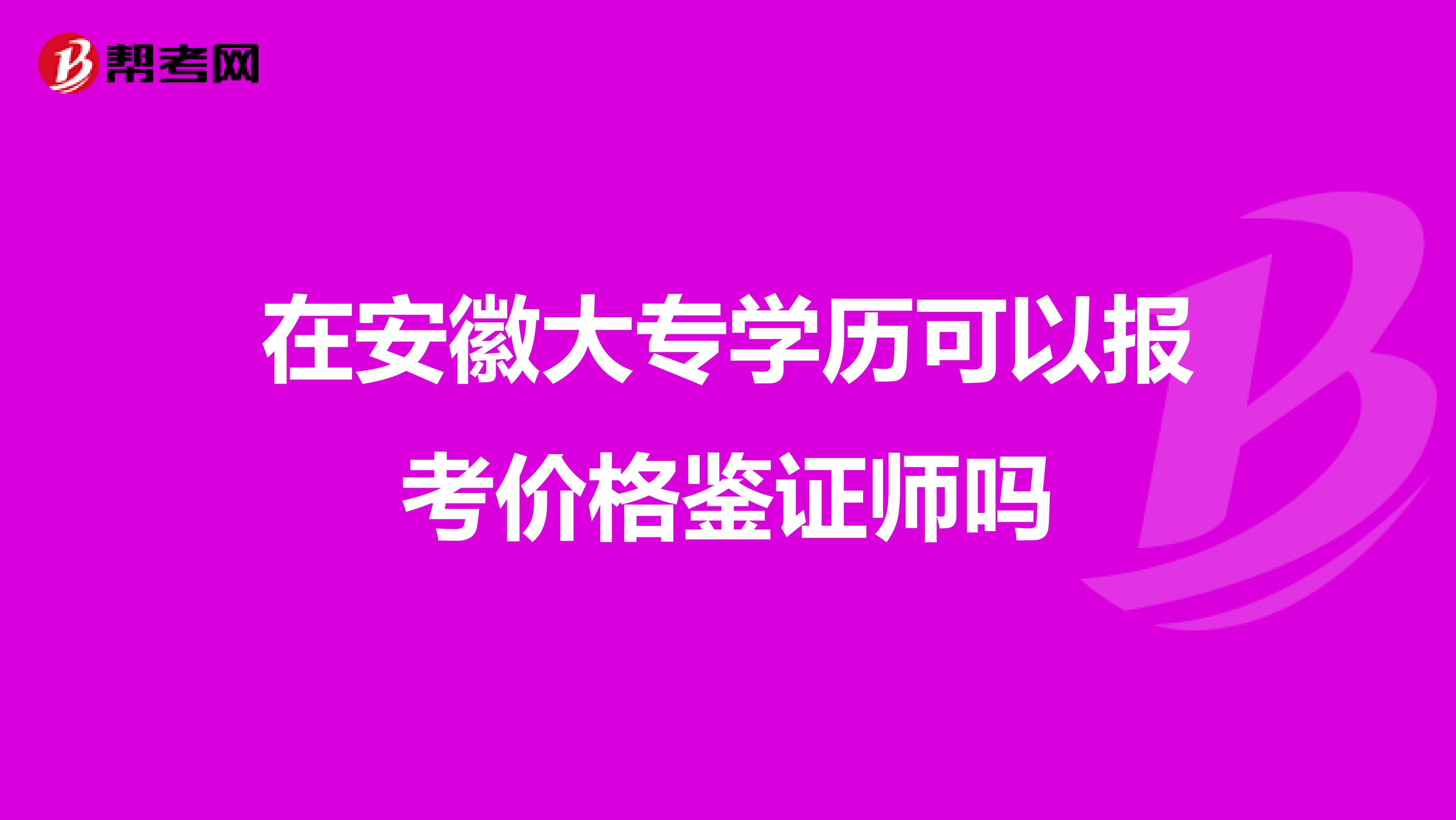 在安徽大专学历可以报考价格鉴证师吗