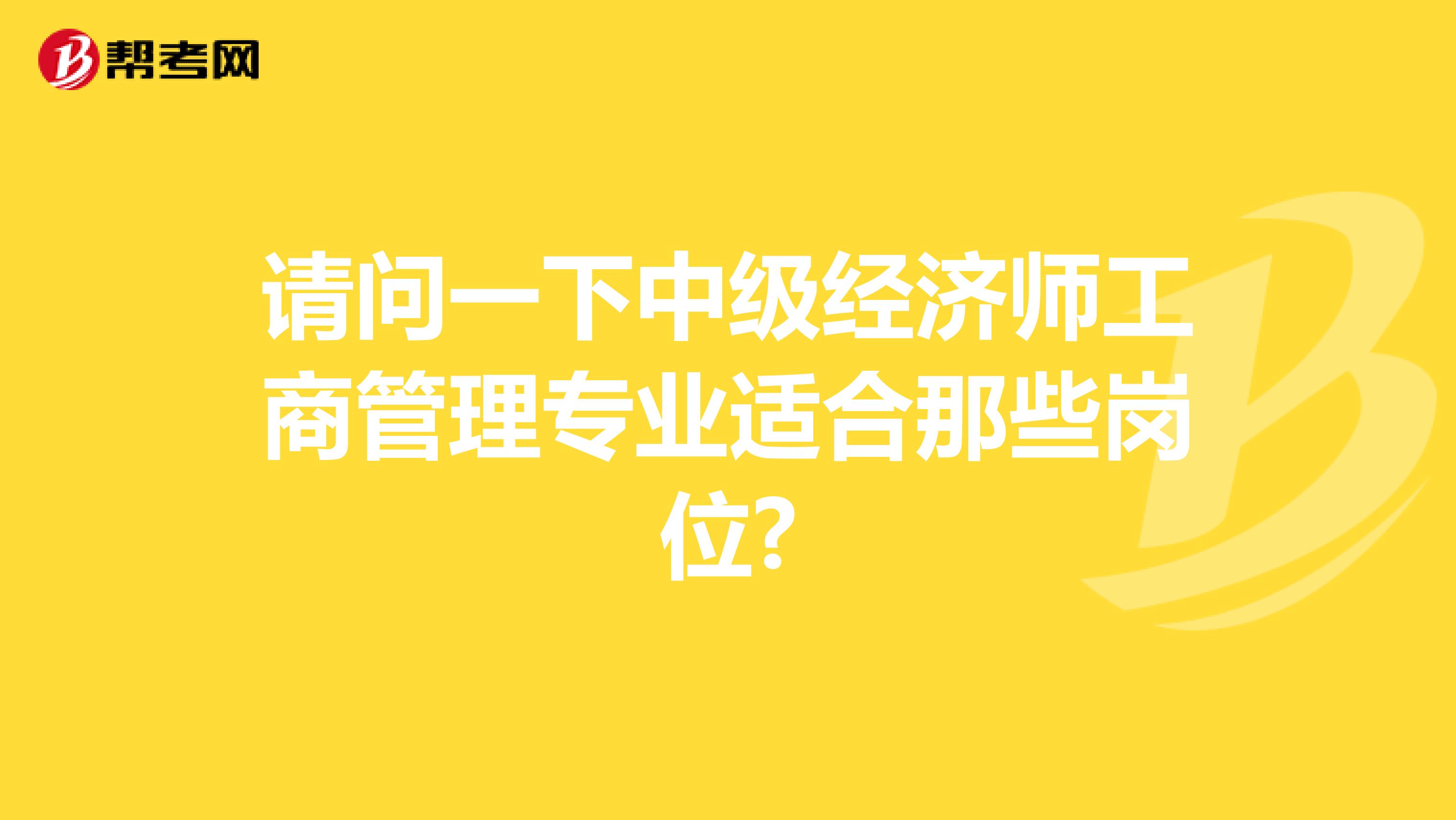請問一下中級經濟師工商管理專業適合那些崗位?