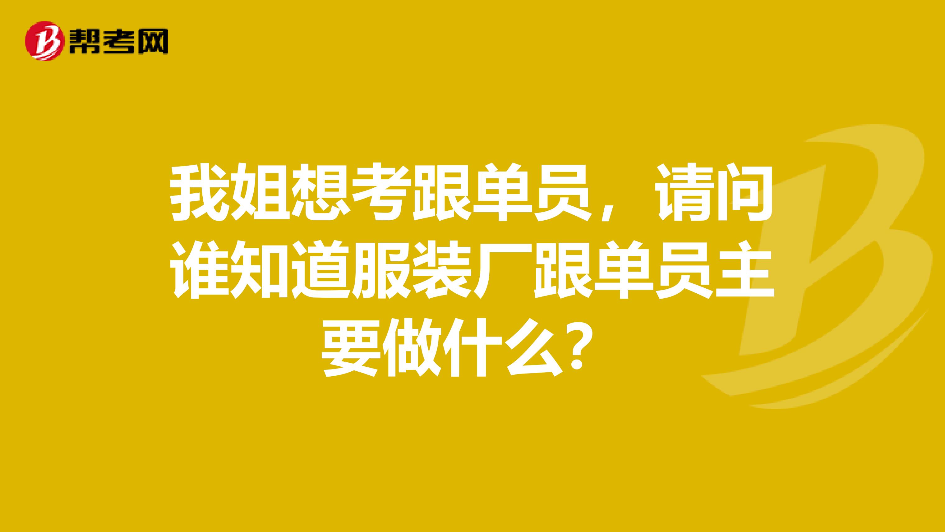 我姐想考跟单员，请问谁知道服装厂跟单员主要做什么？