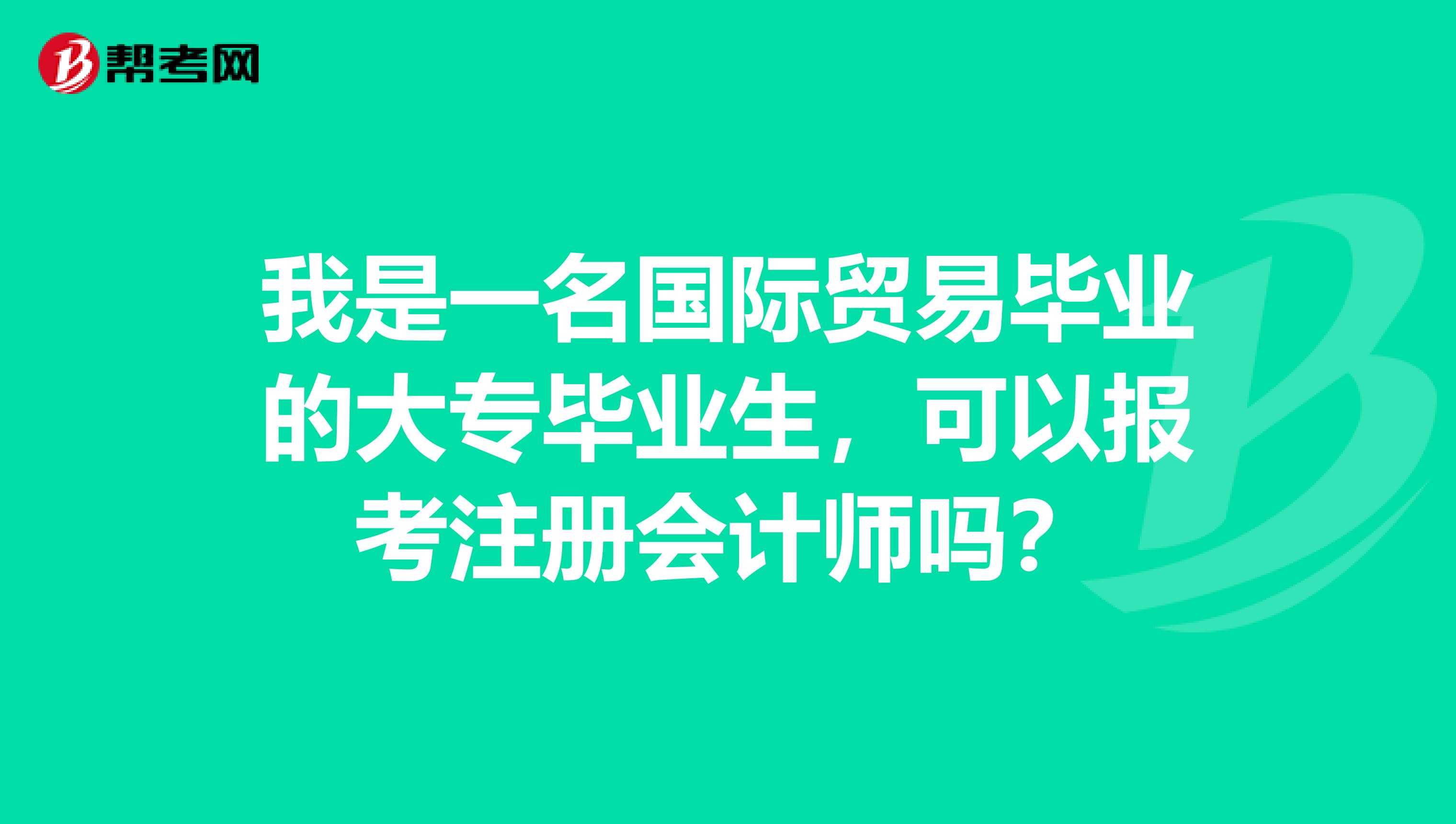 我是一名国际贸易毕业的大专毕业生，可以报考注册会计师吗？