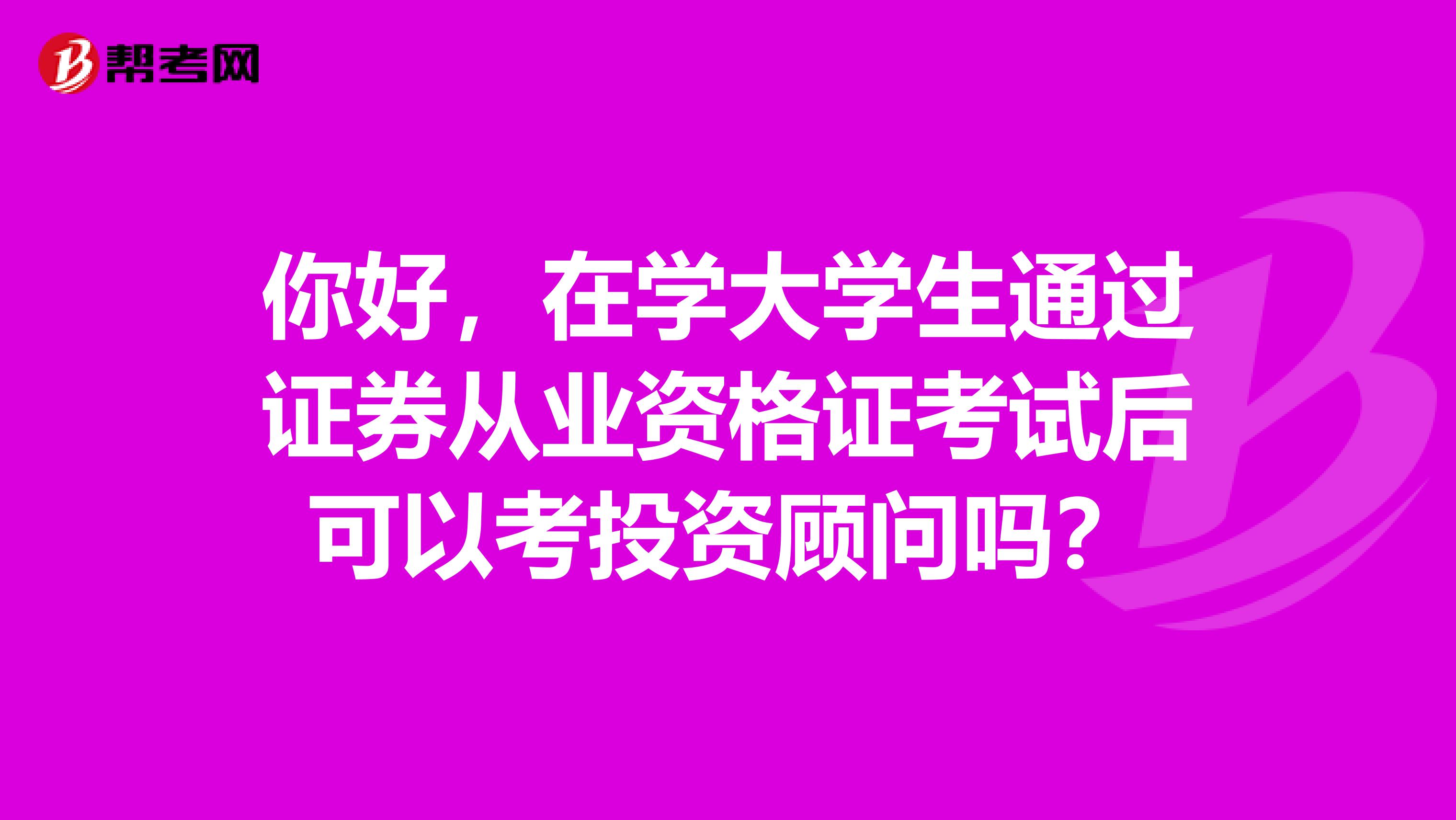 你好，在学大学生通过证券从业资格证考试后可以考投资顾问吗？