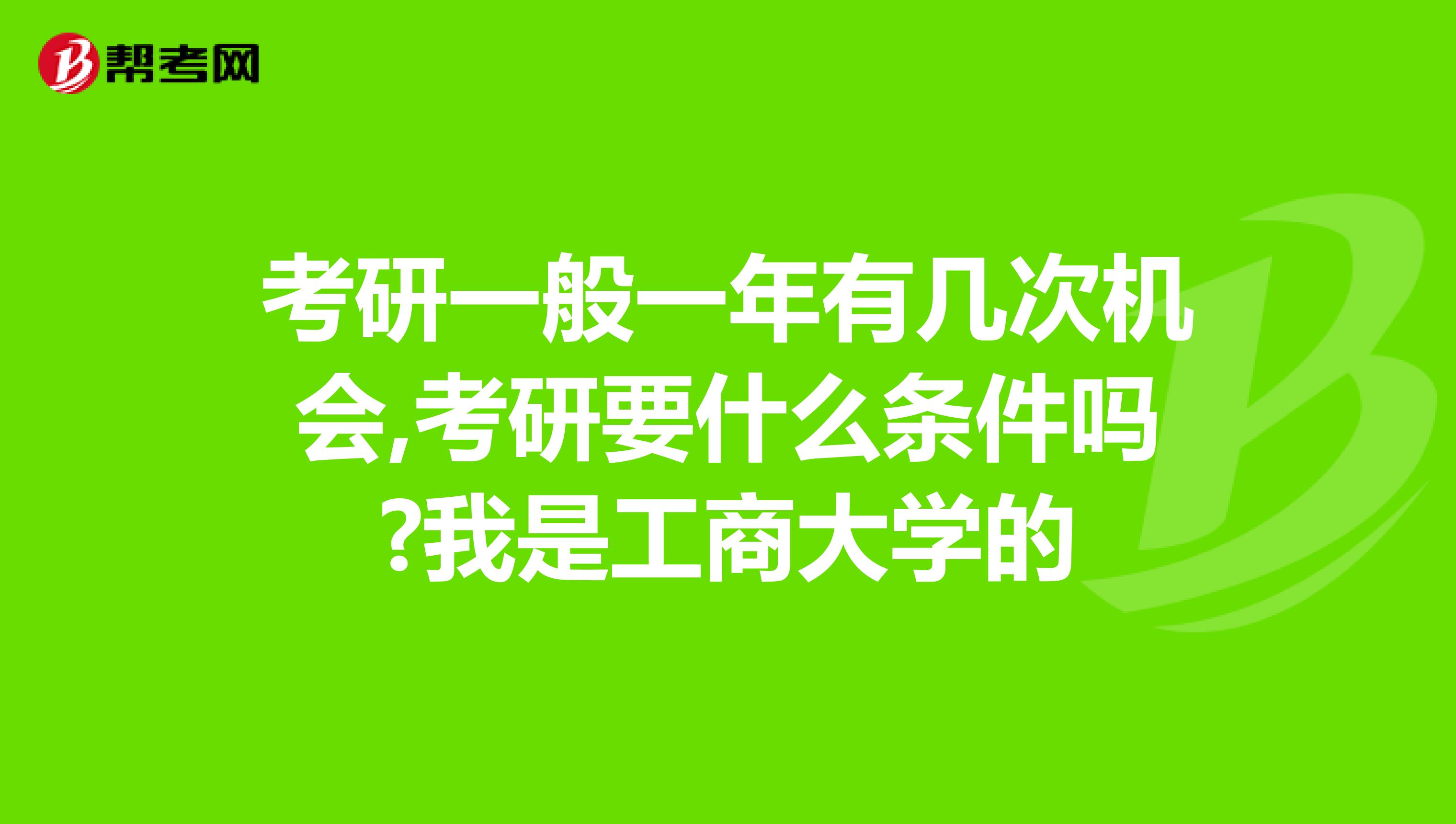 考研一般一年有几次机会,考研要什么条件吗?我是工商大学的