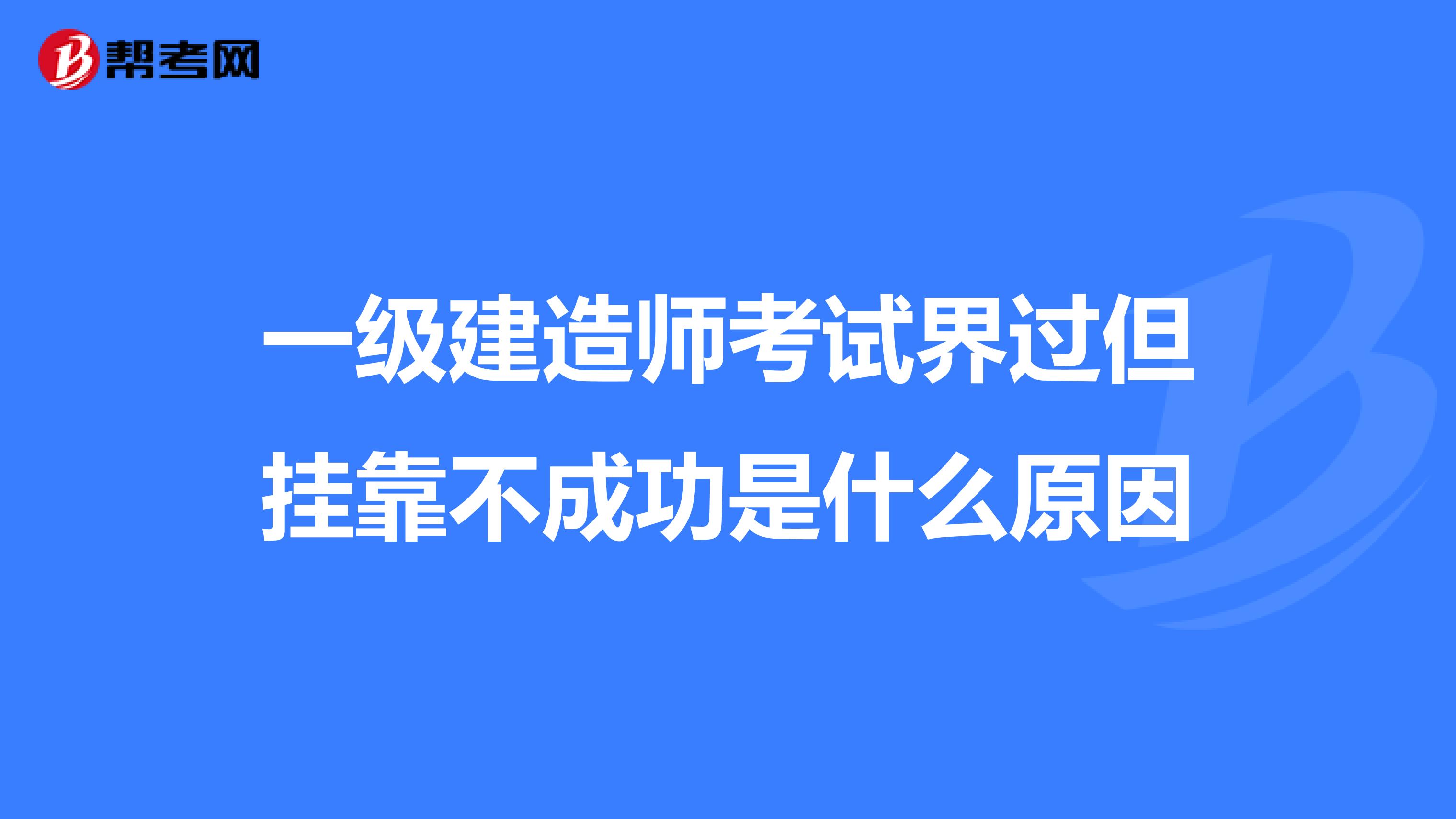 一级建造师考试界过但兼职不成功是什么原因