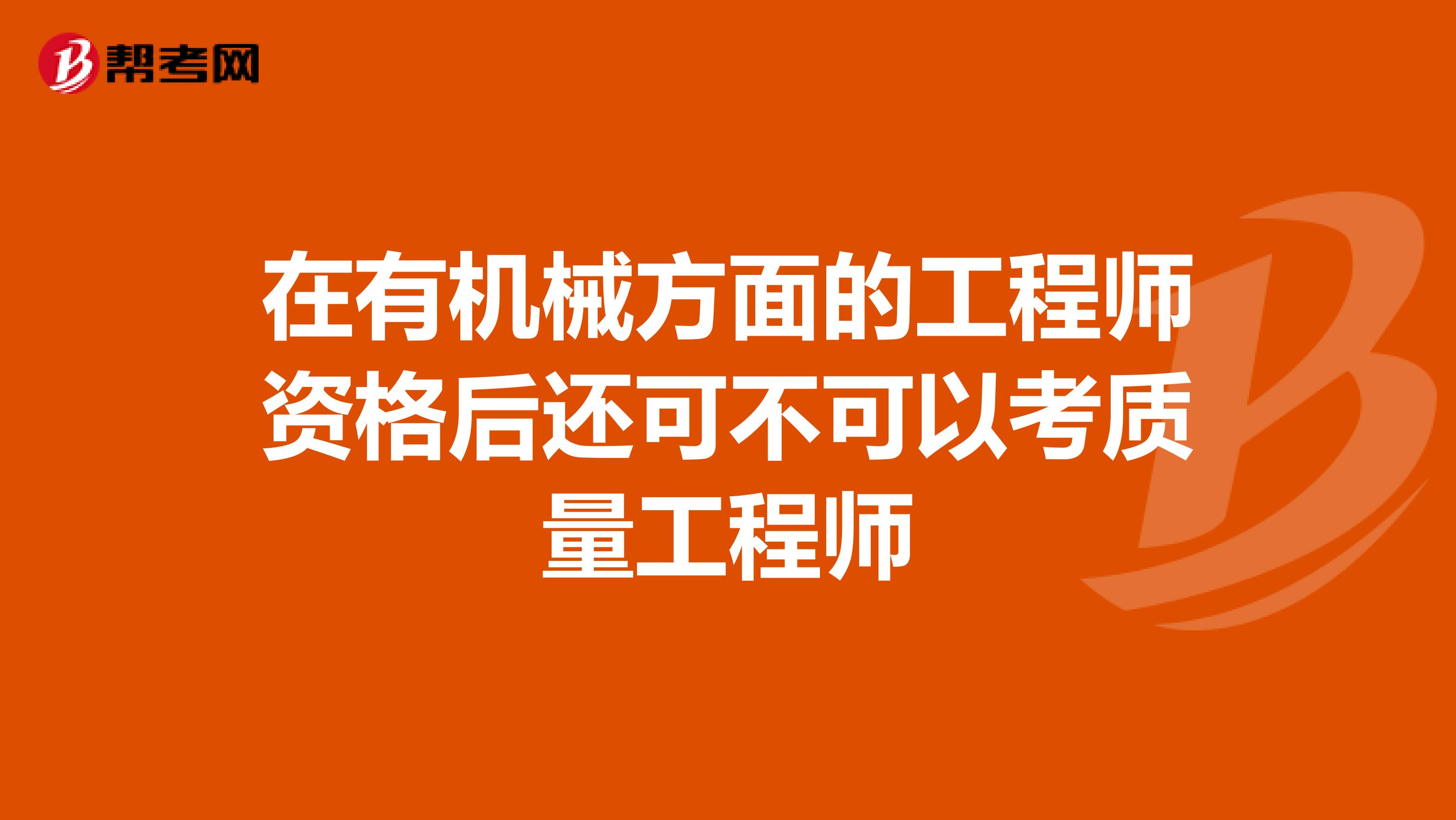 在有机械方面的工程师资格后还可不可以考质量工程师