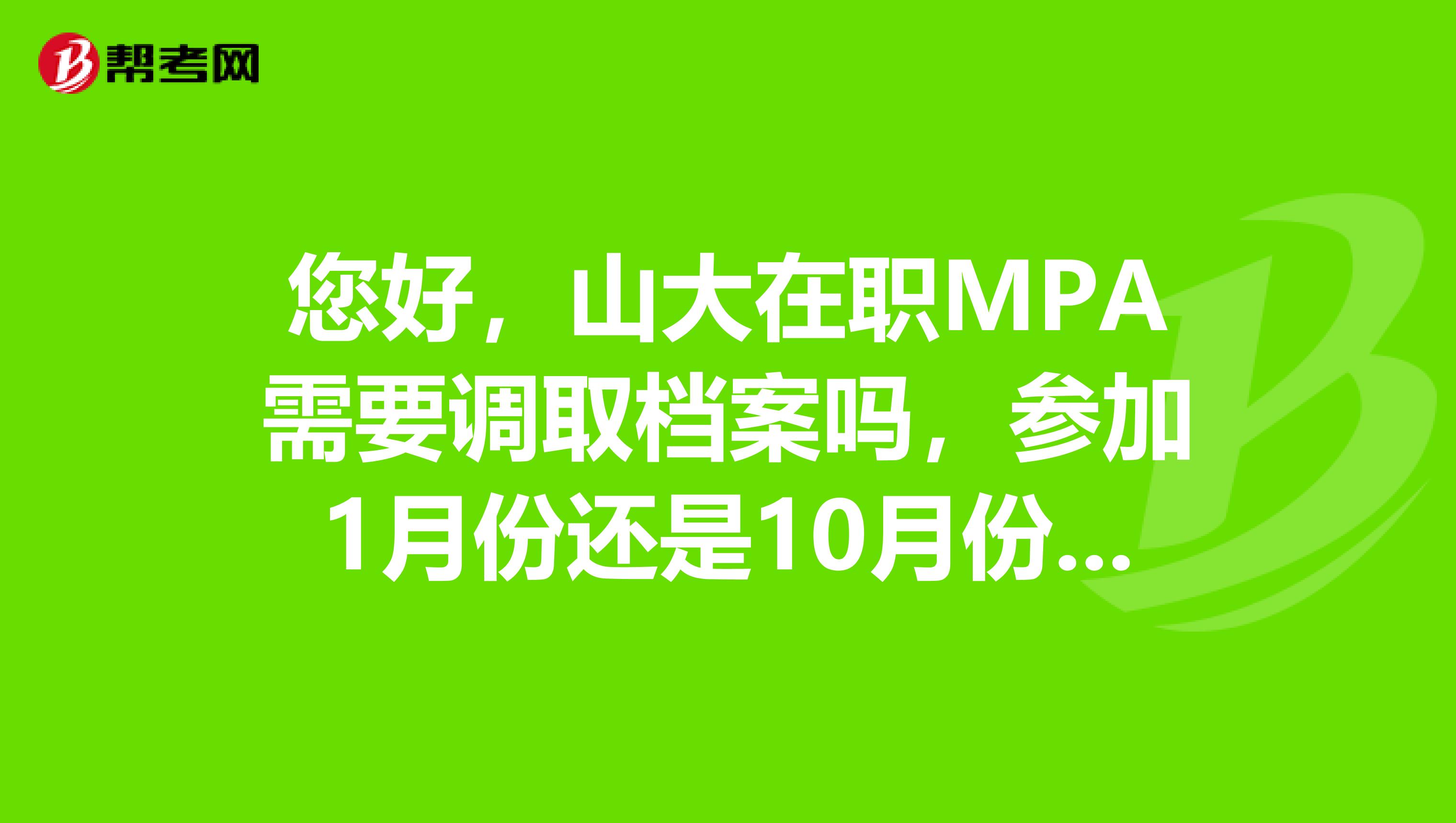 您好，山大在职MPA需要调取档案吗，参加1月份还是10月份考试啊，谢谢，麻烦回答
