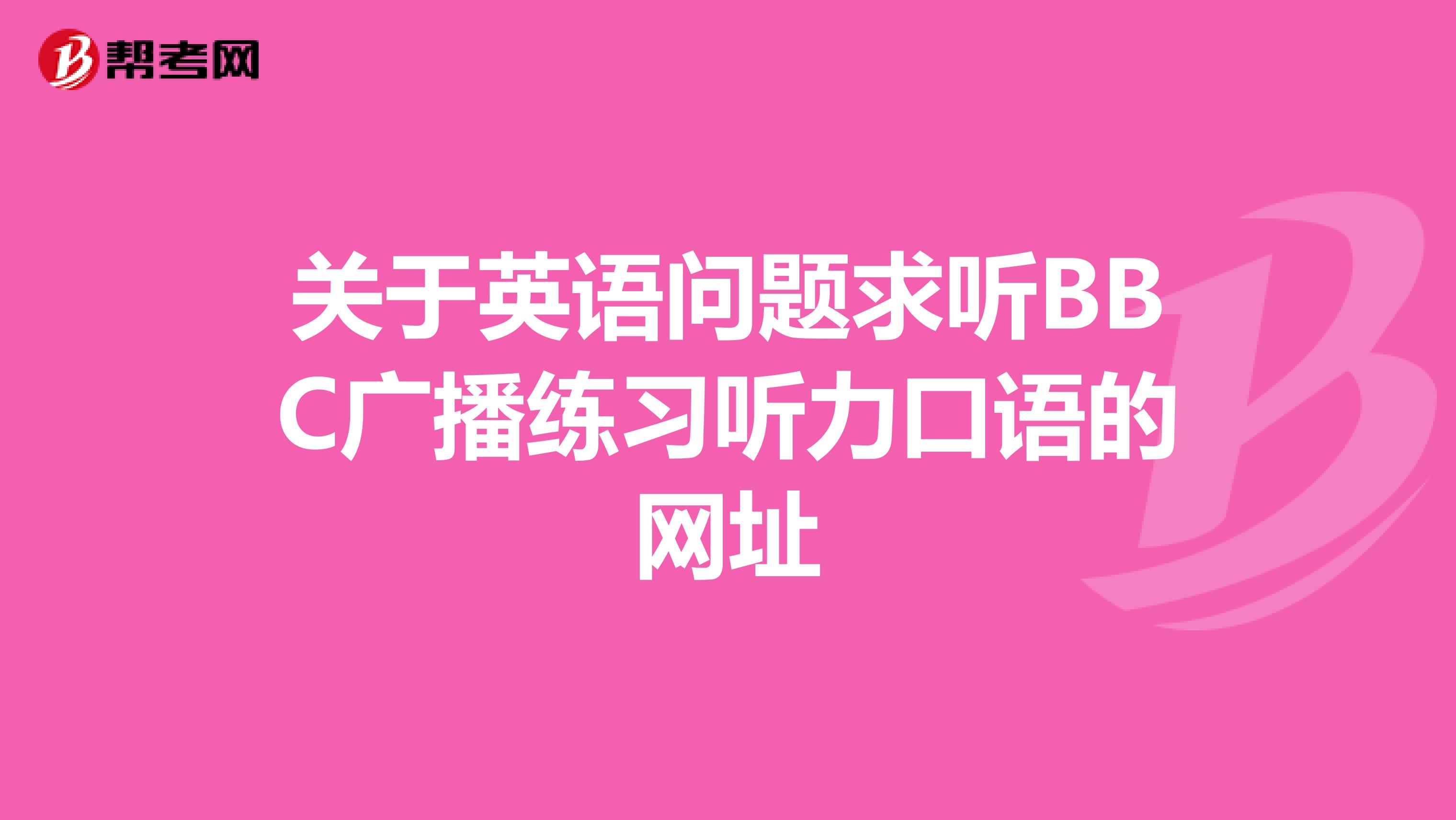 关于英语问题求听BBC广播练习听力口语的网址