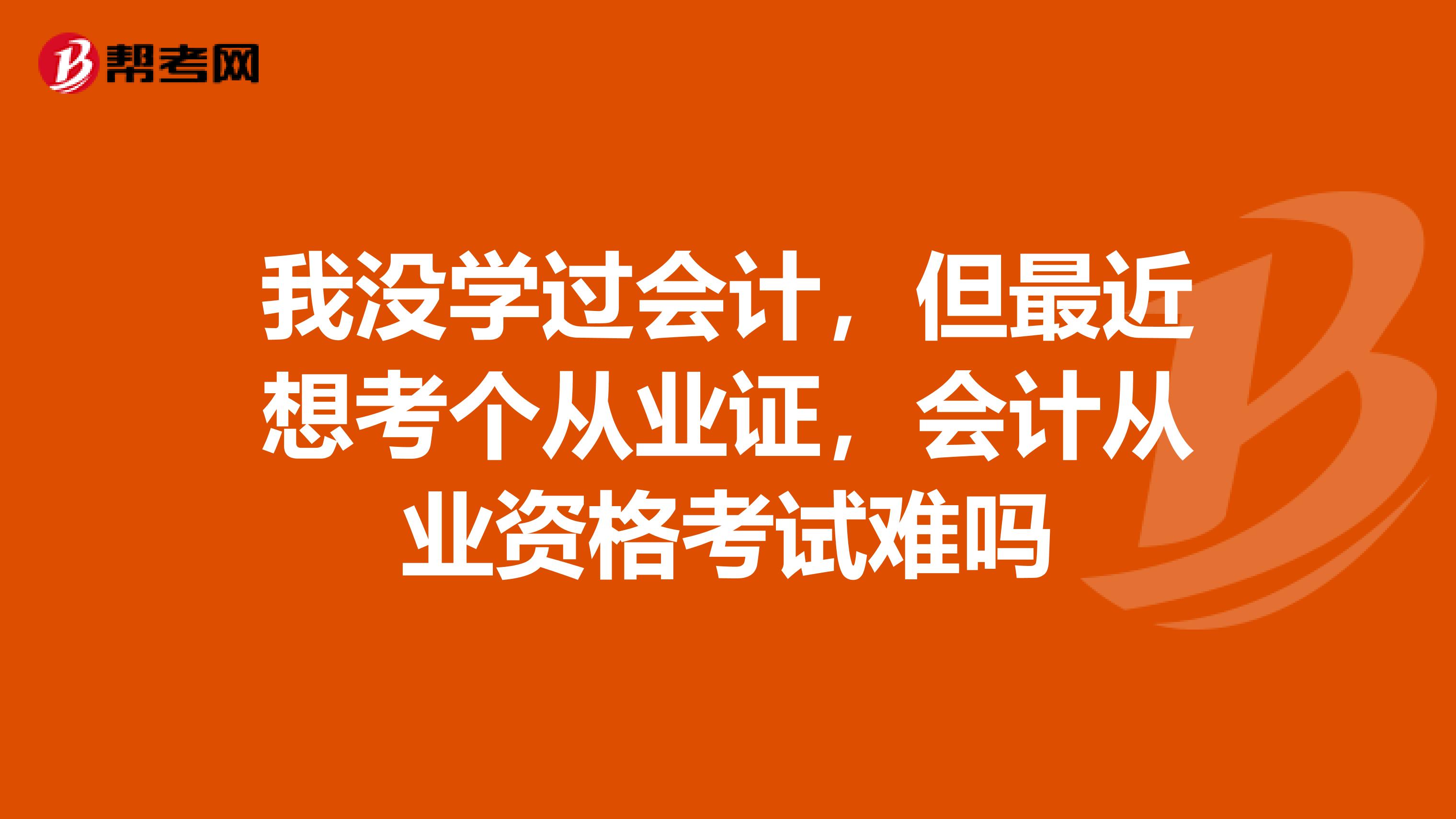 我没学过会计,但最近想考个从业证,会计从业资格考试难吗