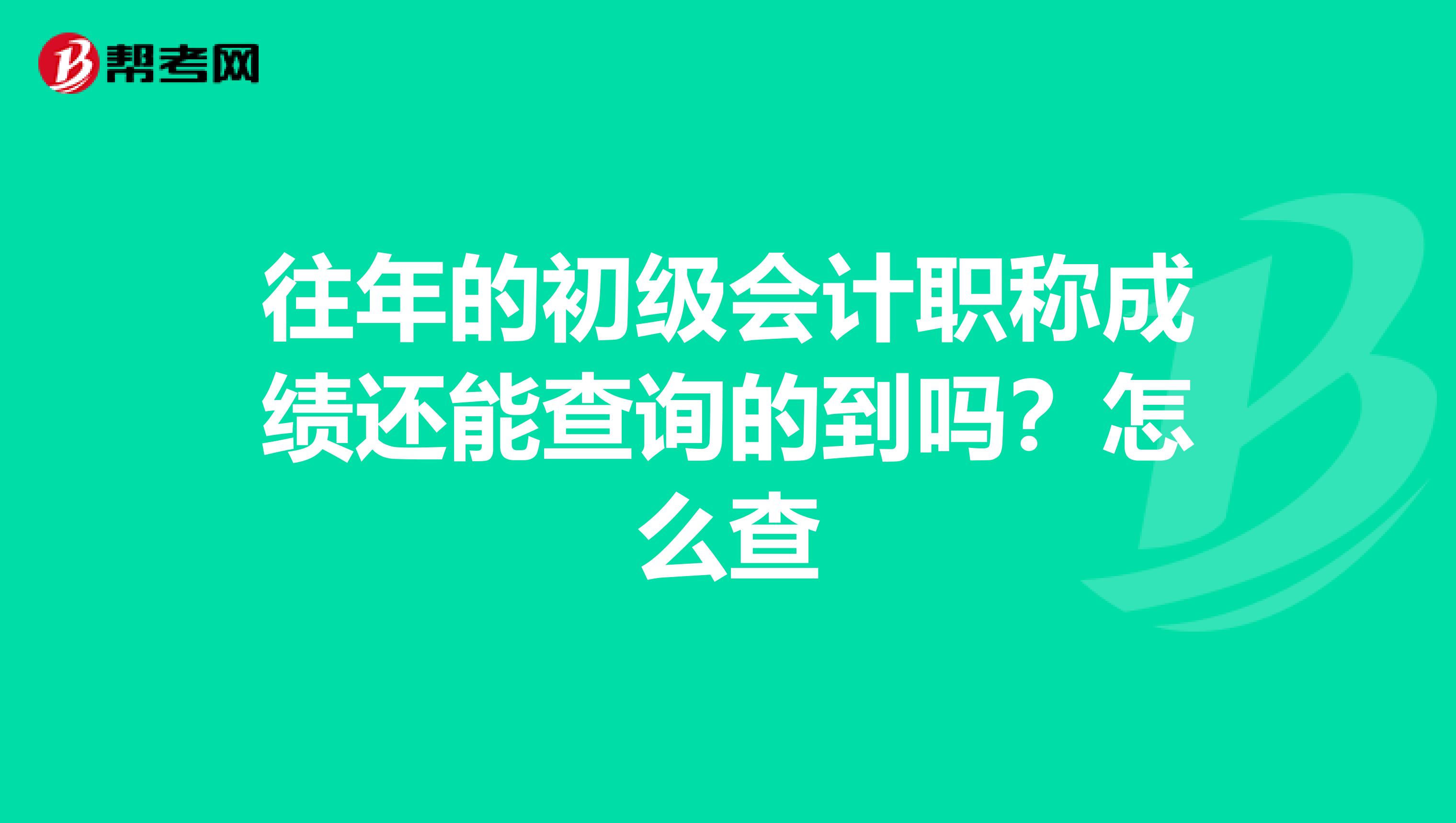 往年的初级会计职称成绩还能查询的到吗?怎么查