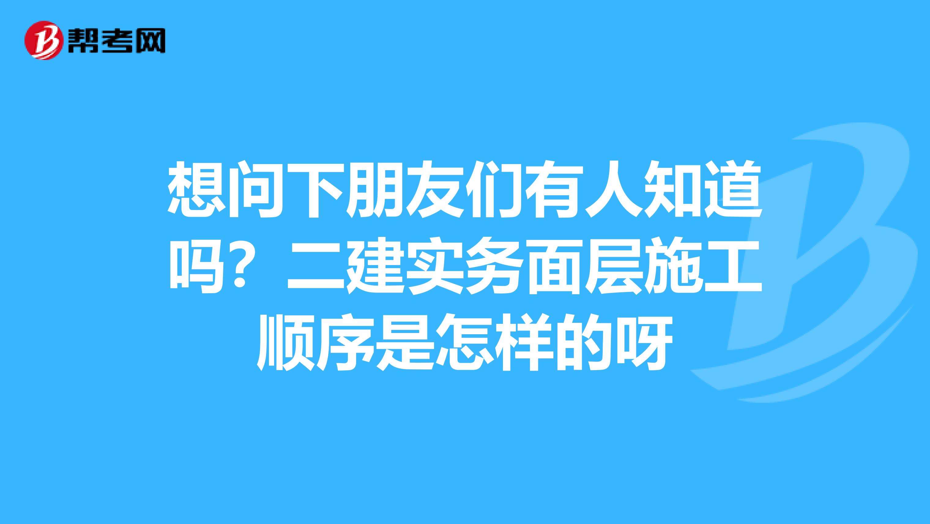 想问下朋友们有人知道吗?二建实务面层施工顺序是怎样的呀
