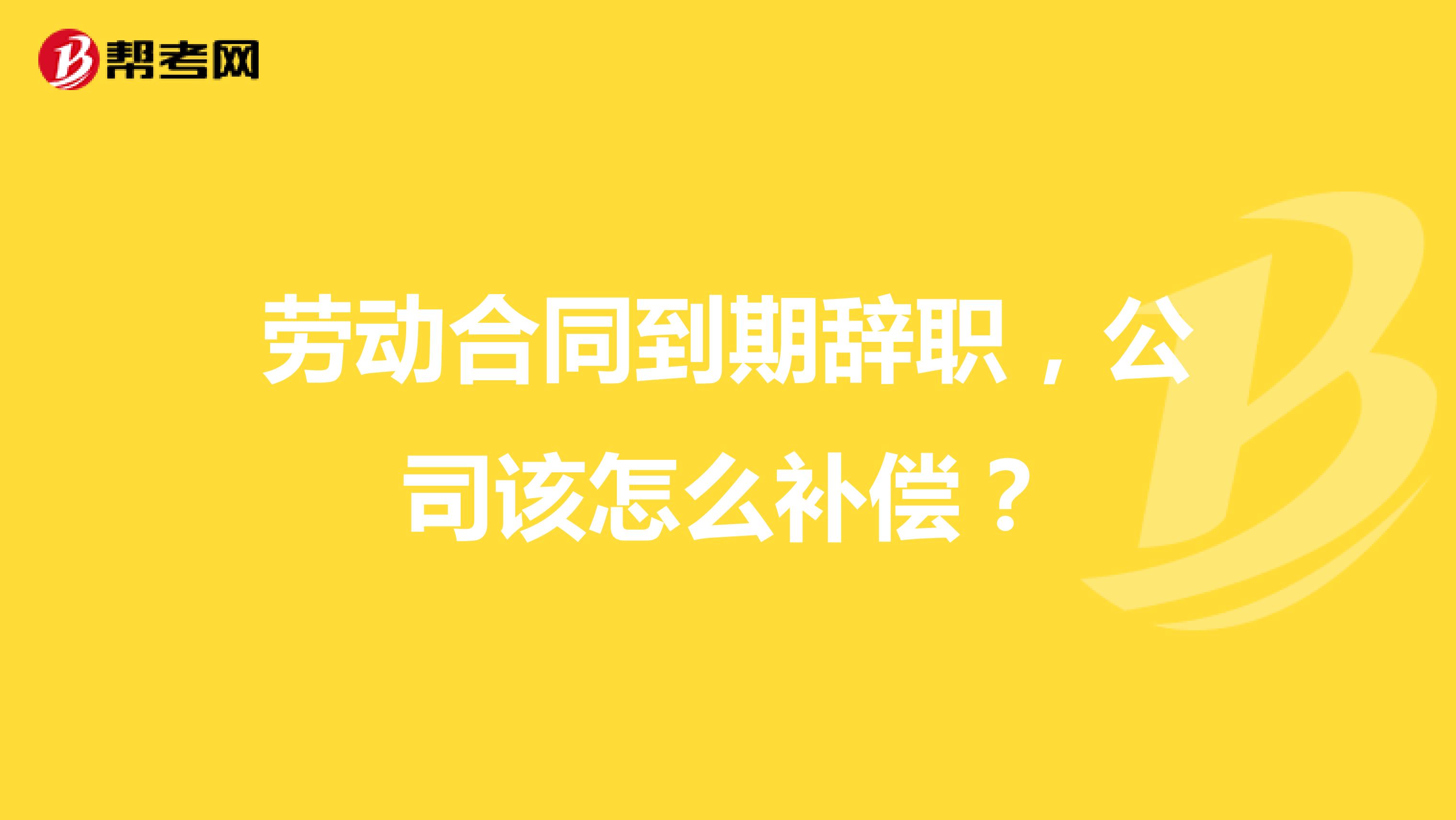 劳动合同到期辞职,公司该怎么补偿?