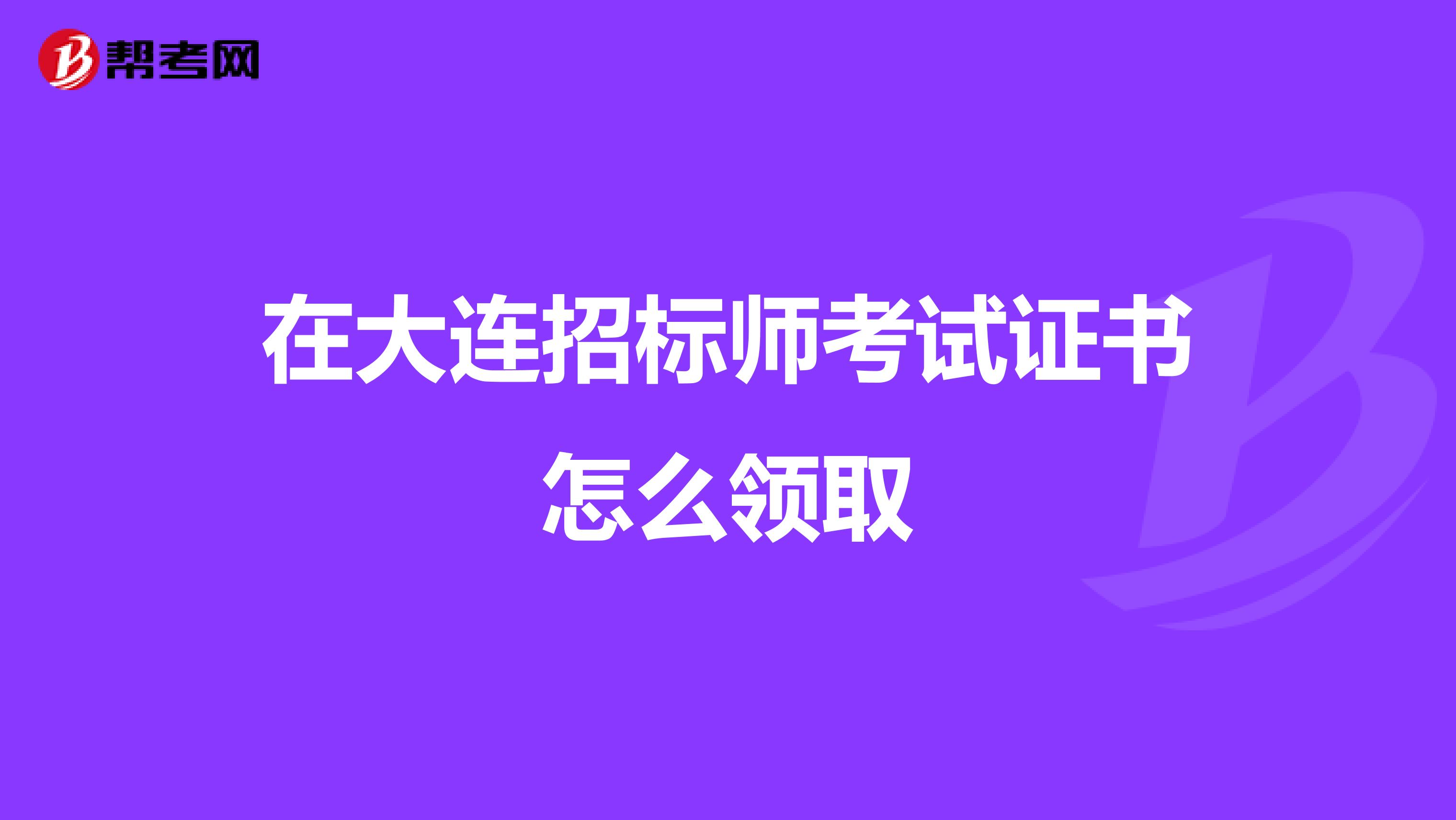 在大連招標師考試證書怎么領取