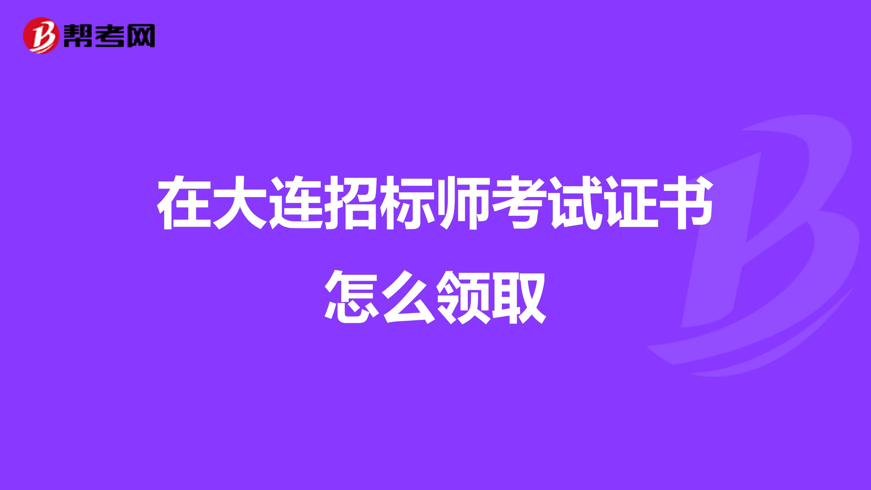 在大连招标师考试证书怎么领取