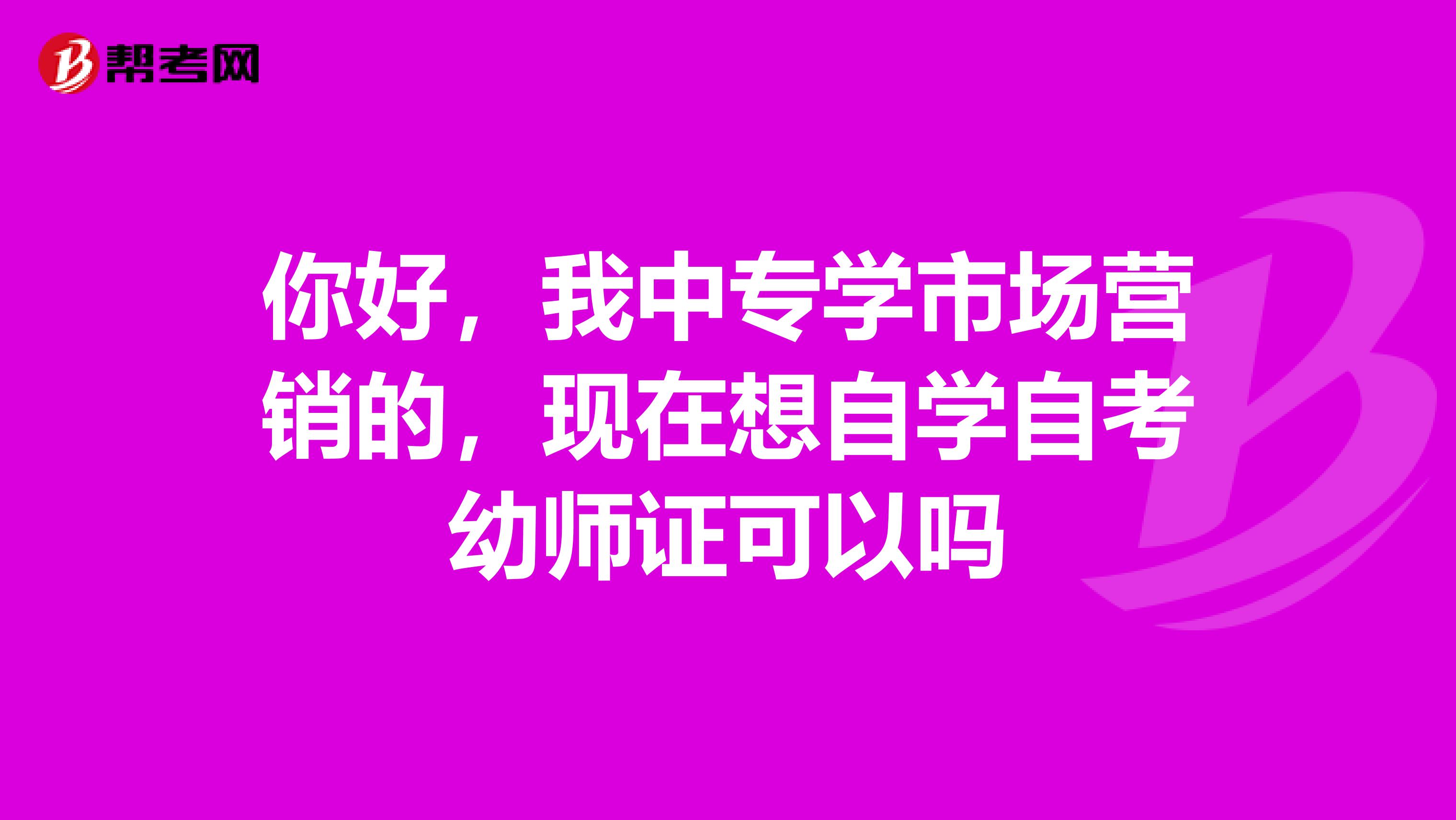 你好,我中专学市场营销的,现在想自学自考幼师证可以吗